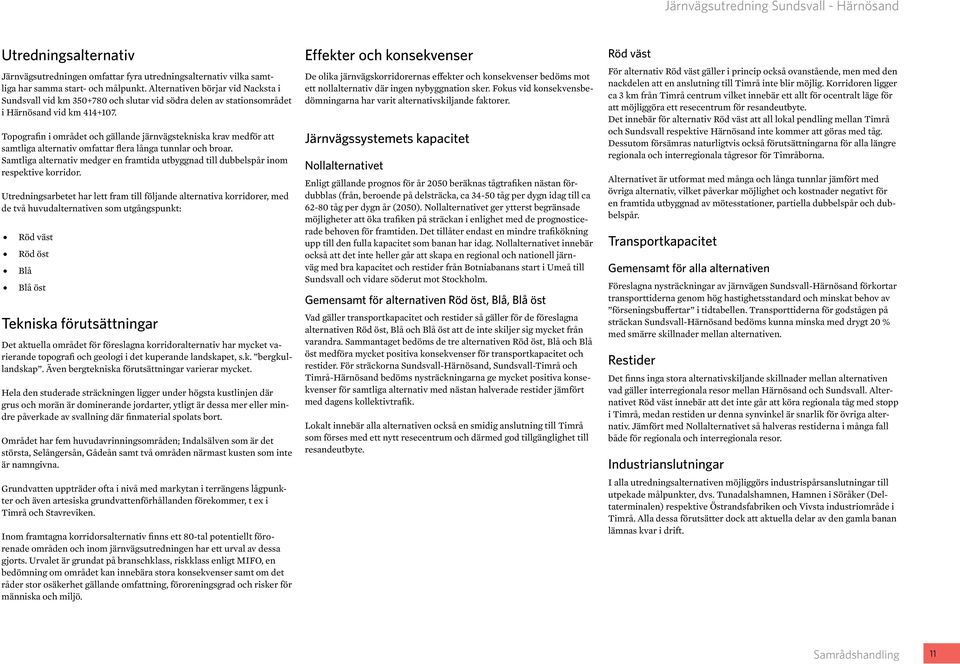 Topografin i området och gällande järnvägstekniska krav medför att samtliga alternativ omfattar flera långa tunnlar och broar.