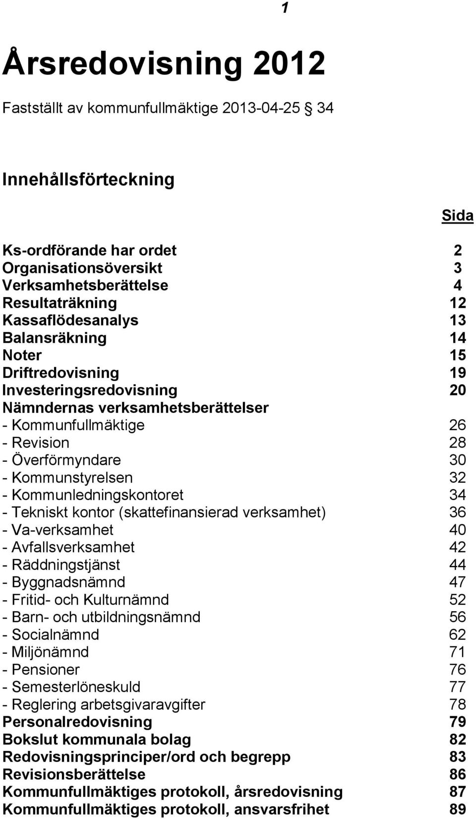 Kommunstyrelsen 32 - Kommunledningskontoret 34 - Tekniskt kontor (skattefinansierad verksamhet) 36 - Va-verksamhet 40 - Avfallsverksamhet 42 - Räddningstjänst 44 - Byggnadsnämnd 47 - Fritid- och