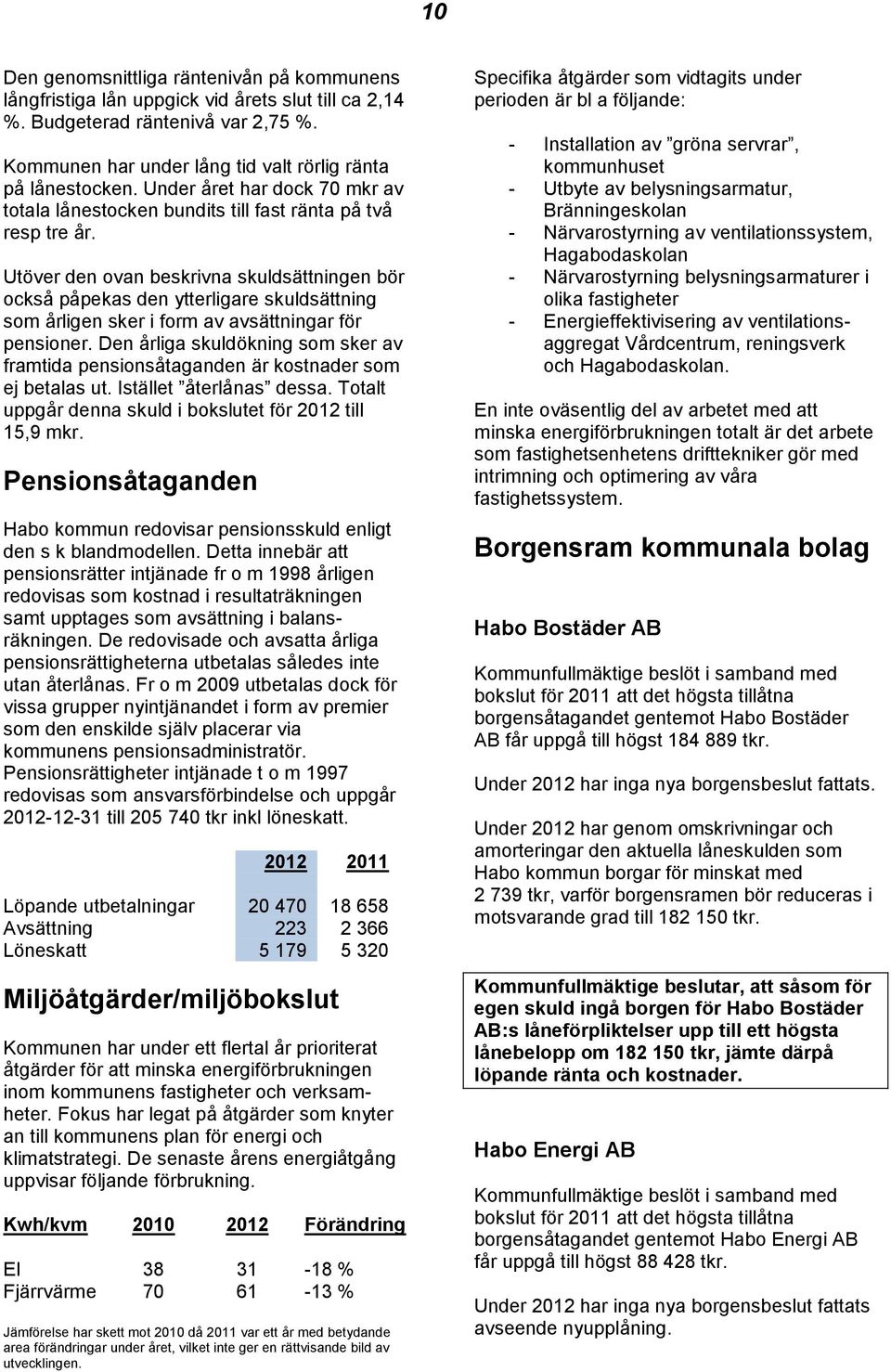 Utöver den ovan beskrivna skuldsättningen bör också påpekas den ytterligare skuldsättning som årligen sker i form av avsättningar för pensioner.