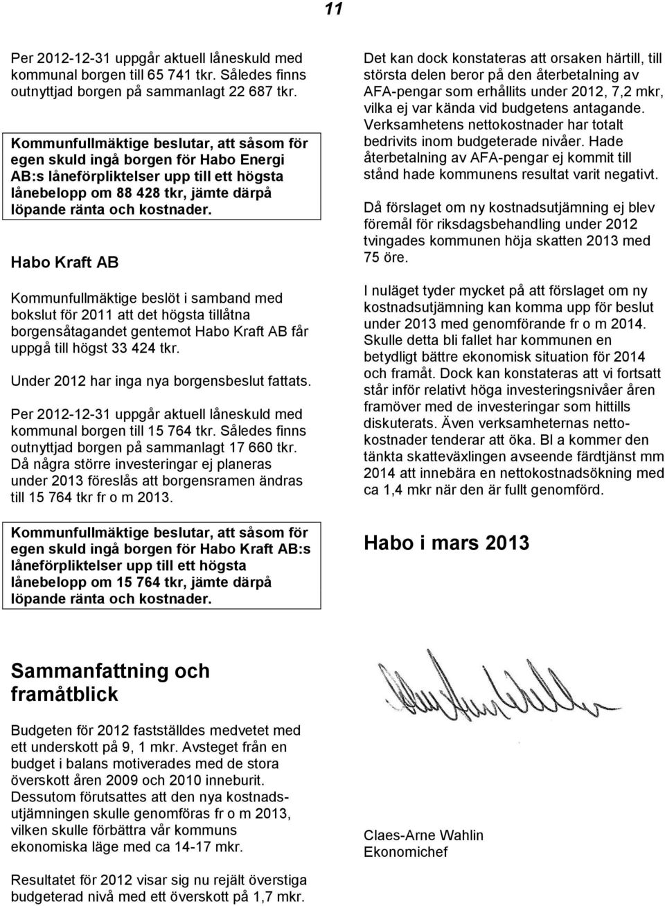 Habo Kraft AB Kommunfullmäktige beslöt i samband med bokslut för 2011 att det högsta tillåtna borgensåtagandet gentemot Habo Kraft AB får uppgå till högst 33 424 tkr.