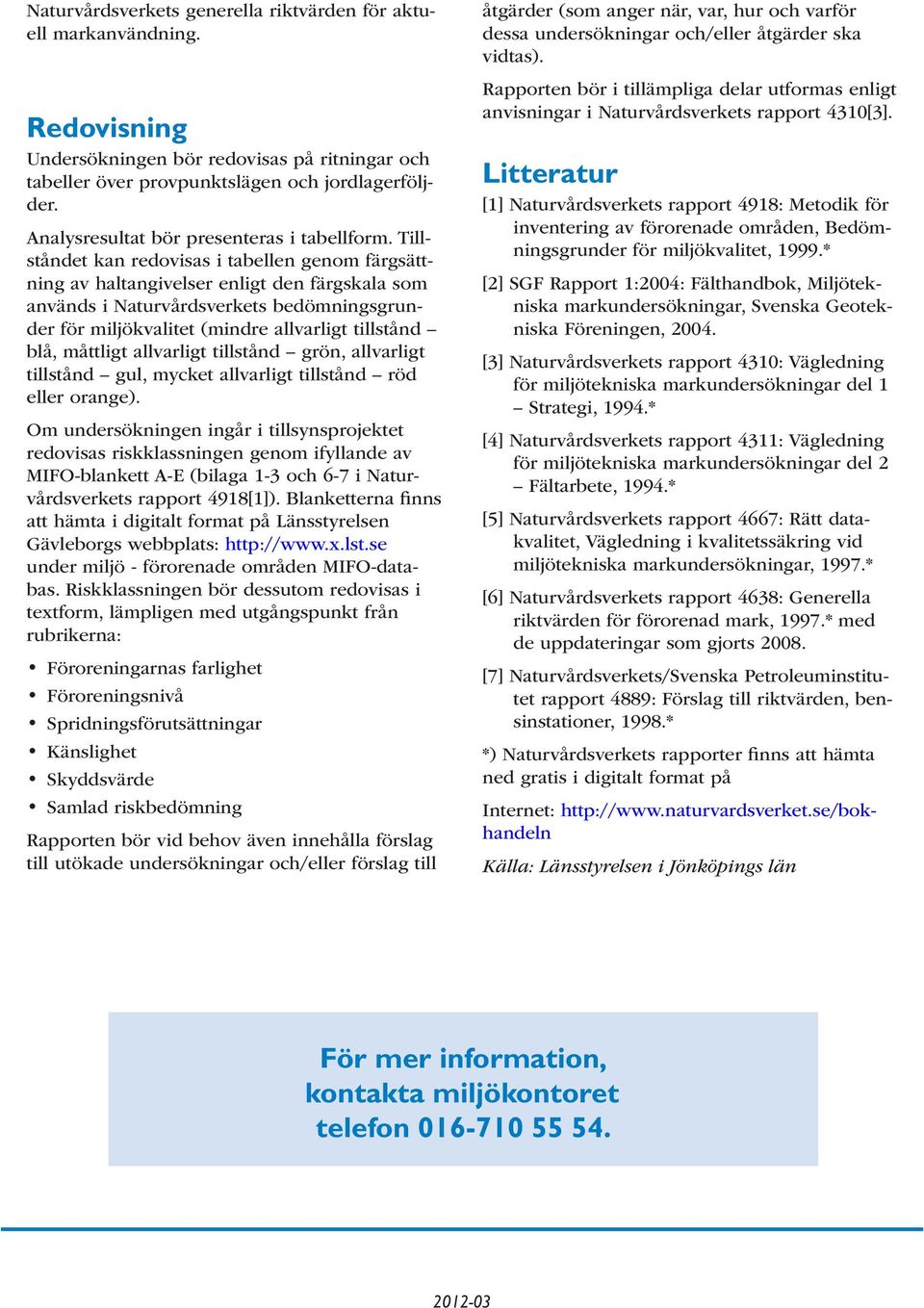 Tillståndet kan redovisas i tabellen genom färgsättning av haltangivelser enligt den färgskala som används i Naturvårdsverkets bedömningsgrunder för miljökvalitet (mindre allvarligt tillstånd blå,