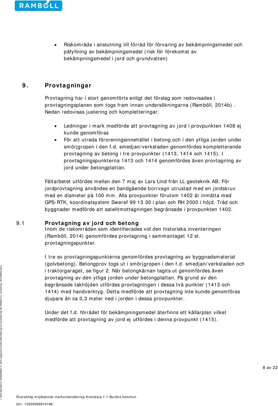 Nedan redovisas justering och kompletteringar: Ledningar i mark medförde att provtagning av jord i provpunkten 1408 ej kunde genomföras För att utreda föroreningsinnehållet i betong och i den ytliga