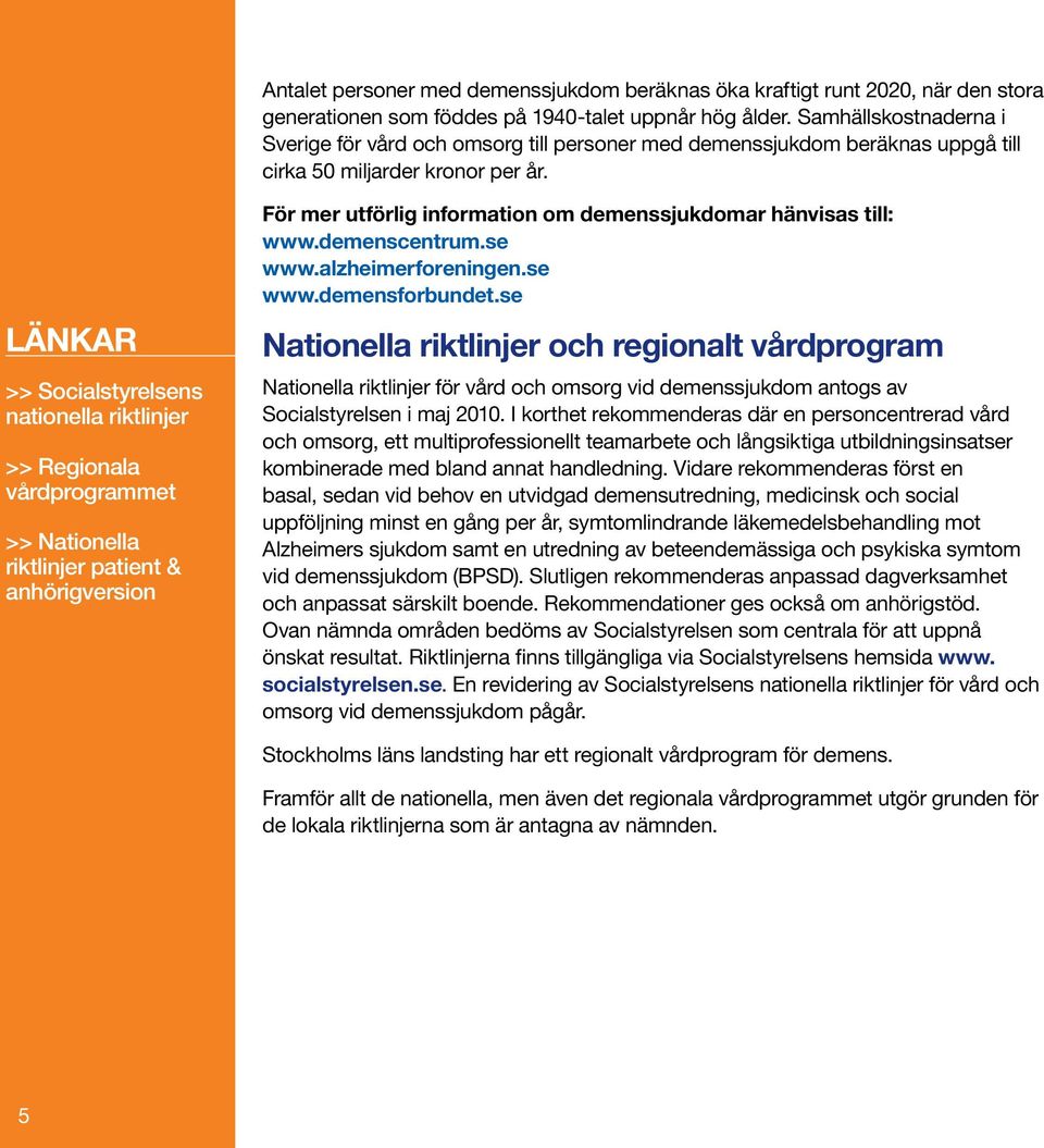 LÄNKAR >> Socialstyrelsens nationella riktlinjer >> Regionala vårdprogrammet >> Nationella riktlinjer patient & anhörigversion För mer utförlig information om demenssjukdomar hänvisas till: www.