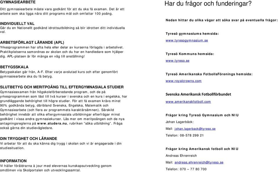 ARBETSFÖRLAGT LÄRANDE (APL) Yrkesprogrammen har ofta hela eller delar av kurserna förlagda i arbetslivet. Praktikplatserna samordnas av skolan och du har en handledare som hjälper dig.
