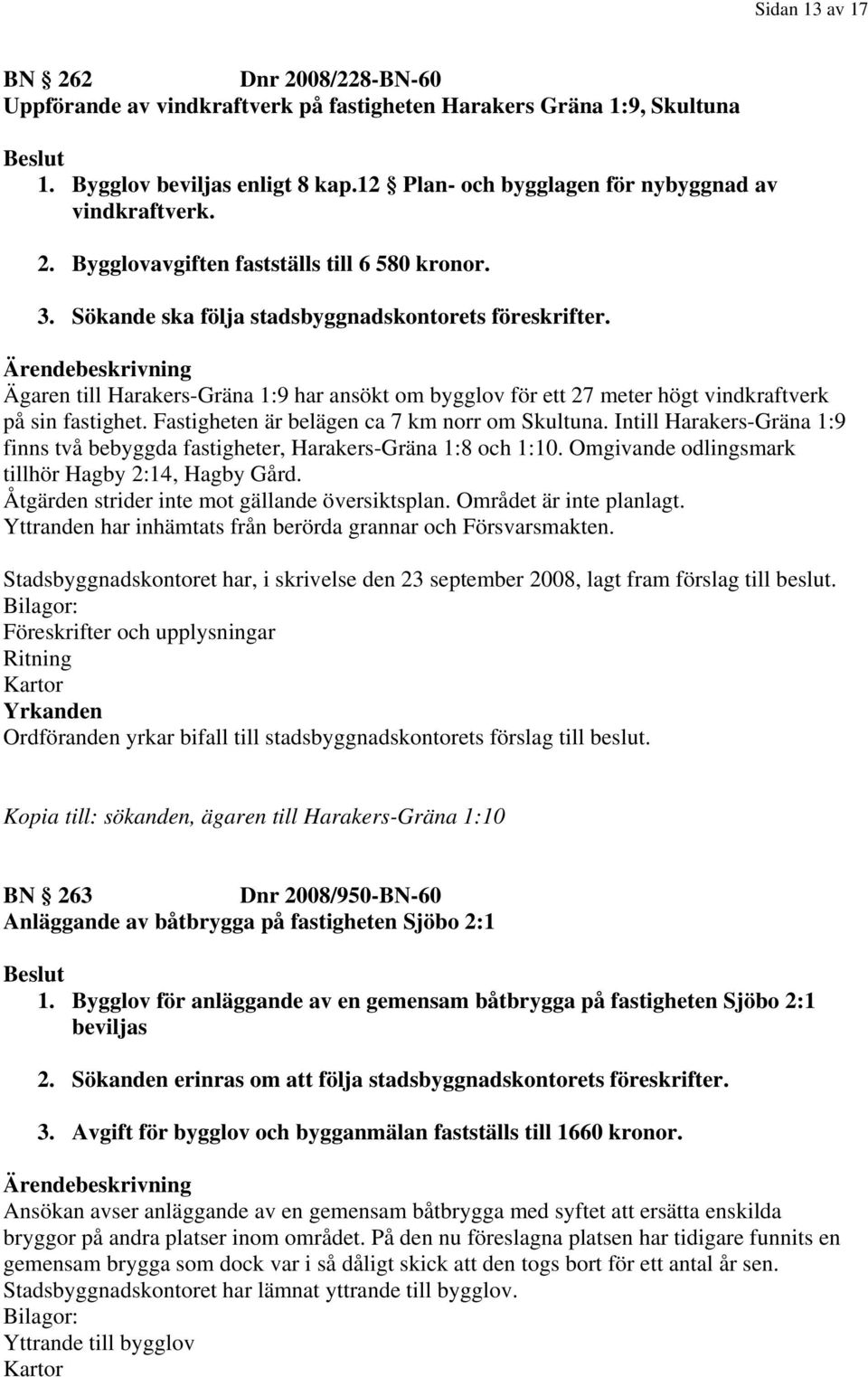 Ägaren till Harakers-Gräna 1:9 har ansökt om bygglov för ett 27 meter högt vindkraftverk på sin fastighet. Fastigheten är belägen ca 7 km norr om Skultuna.