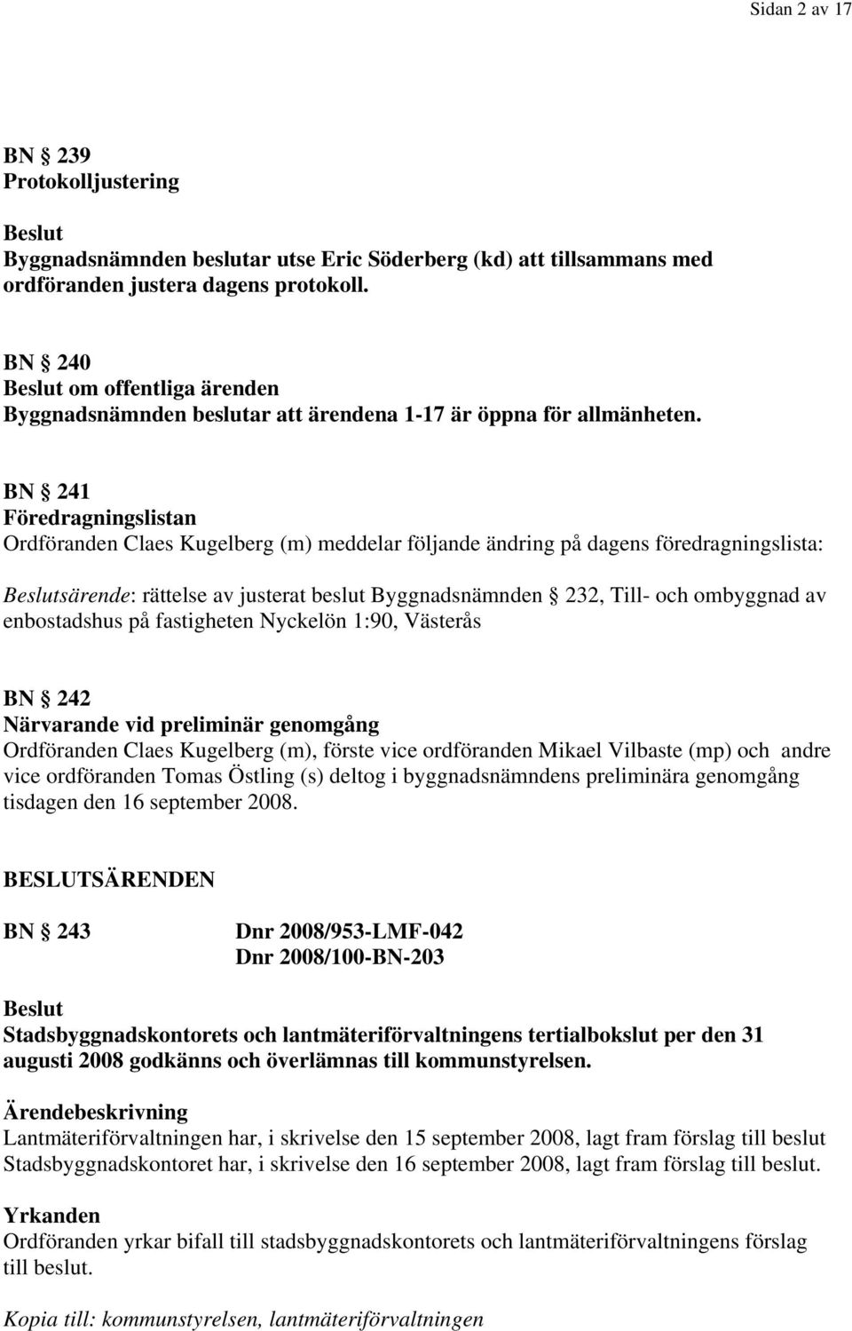 BN 241 Föredragningslistan Ordföranden Claes Kugelberg (m) meddelar följande ändring på dagens föredragningslista: särende: rättelse av justerat beslut Byggnadsnämnden 232, Till- och ombyggnad av