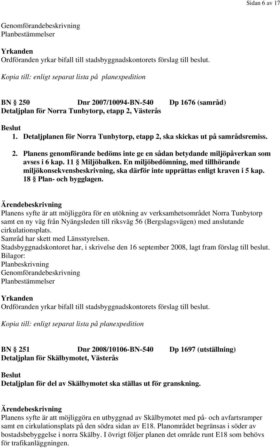 En miljöbedömning, med tillhörande miljökonsekvensbeskrivning, ska därför inte upprättas enligt kraven i 5 kap. 18 Plan- och bygglagen.