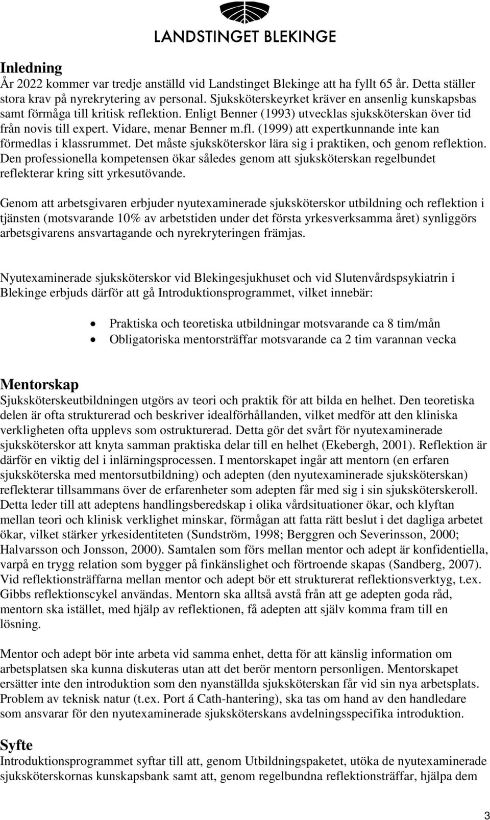 Det måste sjuksköterskor lära sig i praktiken, och genom reflektion. Den professionella kompetensen ökar således genom att sjuksköterskan regelbundet reflekterar kring sitt yrkesutövande.