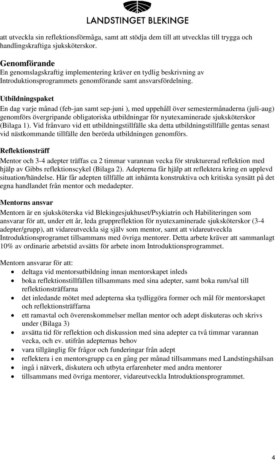 Utbildningspaket En dag varje månad (feb-jan samt sep-juni ), med uppehåll över semestermånaderna (juli-aug) genomförs övergripande obligatoriska utbildningar för nyutexaminerade sjuksköterskor