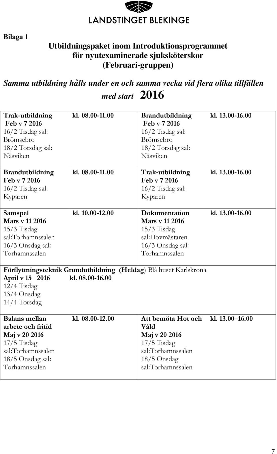 00 Brandutbildning Feb v 7 2016 16/2 Tisdag sal: Brömsebro 18/2 Torsdag sal: Näsviken Brandutbildning Feb v 7 2016 16/2 Tisdag sal: Kyparen kl. 08.00-11.