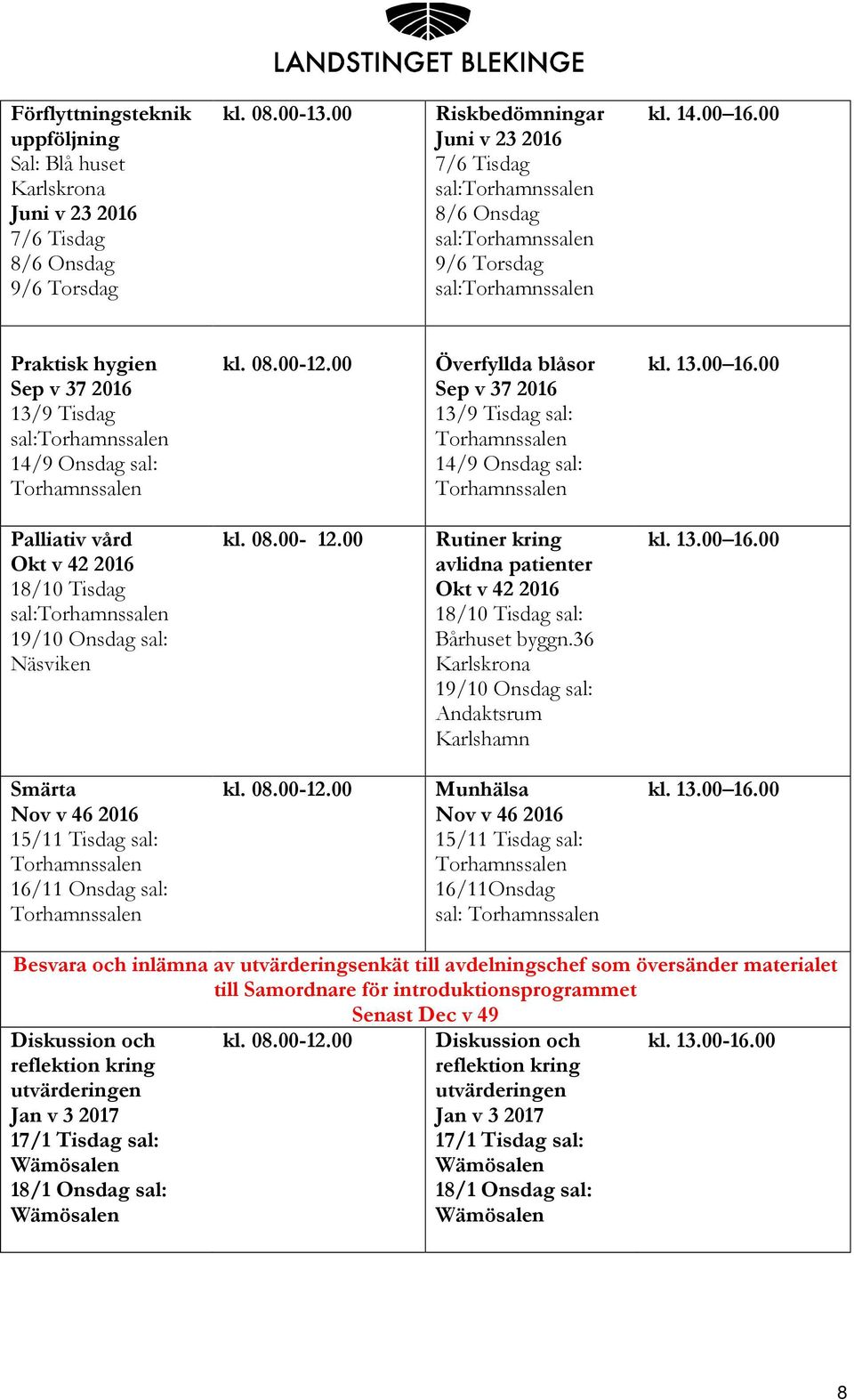 00 Praktisk hygien Sep v 37 2016 13/9 Tisdag 14/9 Onsdag sal: Överfyllda blåsor Sep v 37 2016 13/9 Tisdag sal: 14/9 Onsdag sal: Palliativ vård Okt v 42 2016 18/10 Tisdag 19/10 Onsdag sal: Näsviken kl.