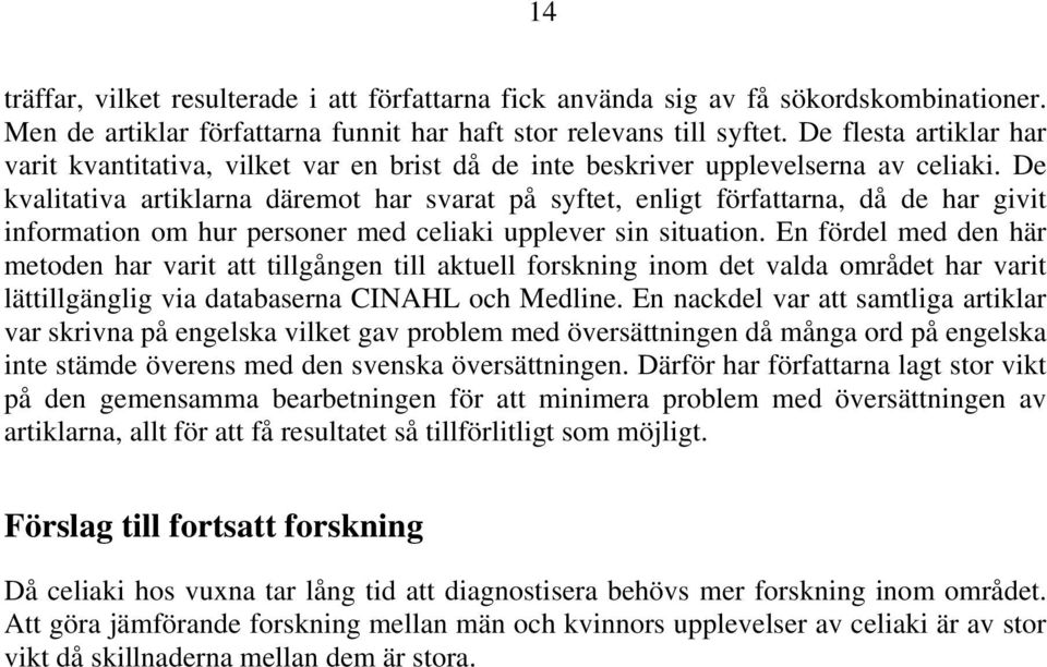 De kvalitativa artiklarna däremot har svarat på syftet, enligt författarna, då de har givit information om hur personer med celiaki upplever sin situation.