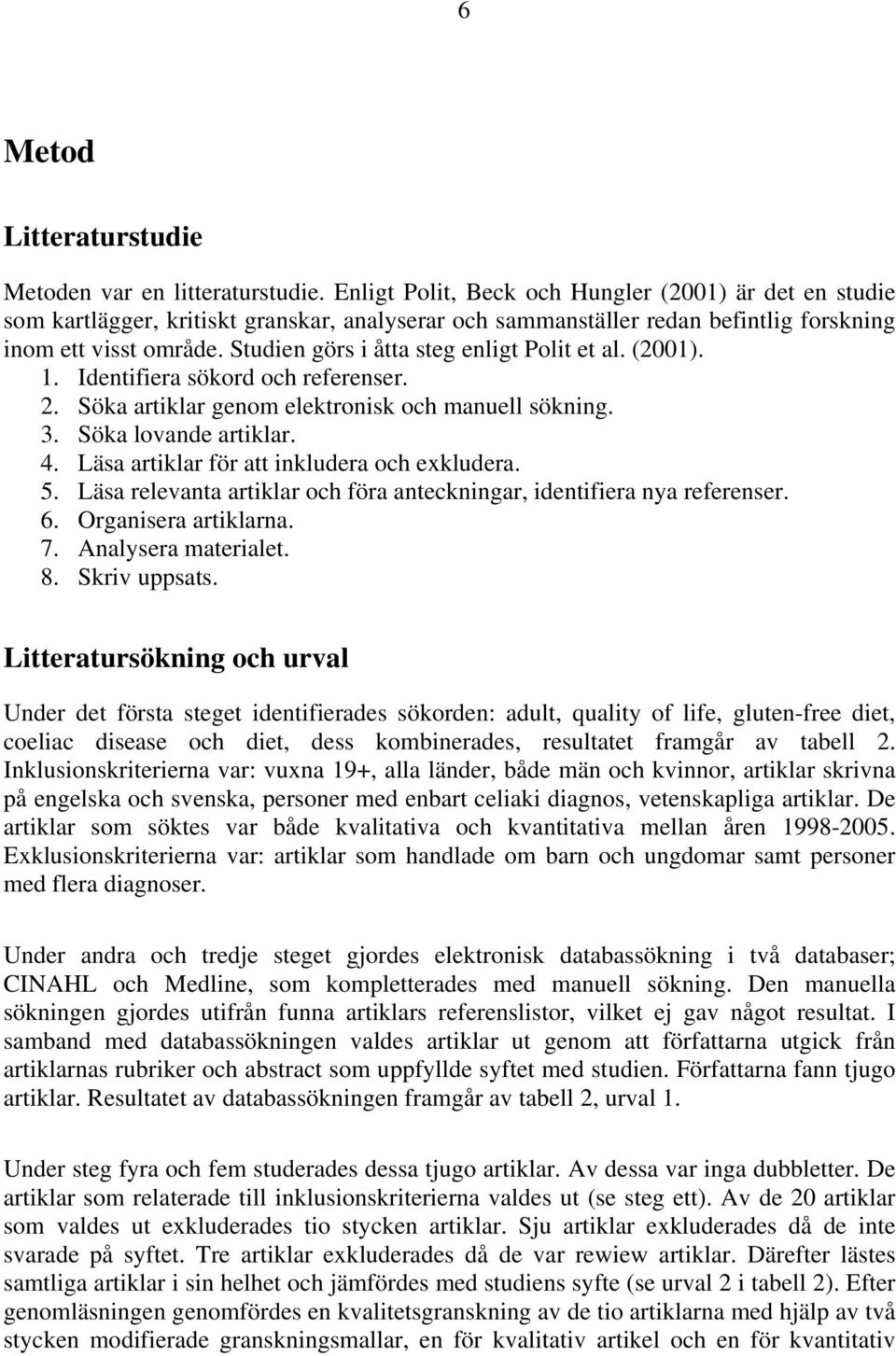 Studien görs i åtta steg enligt Polit et al. (2001). 1. Identifiera sökord och referenser. 2. Söka artiklar genom elektronisk och manuell sökning. 3. Söka lovande artiklar. 4.