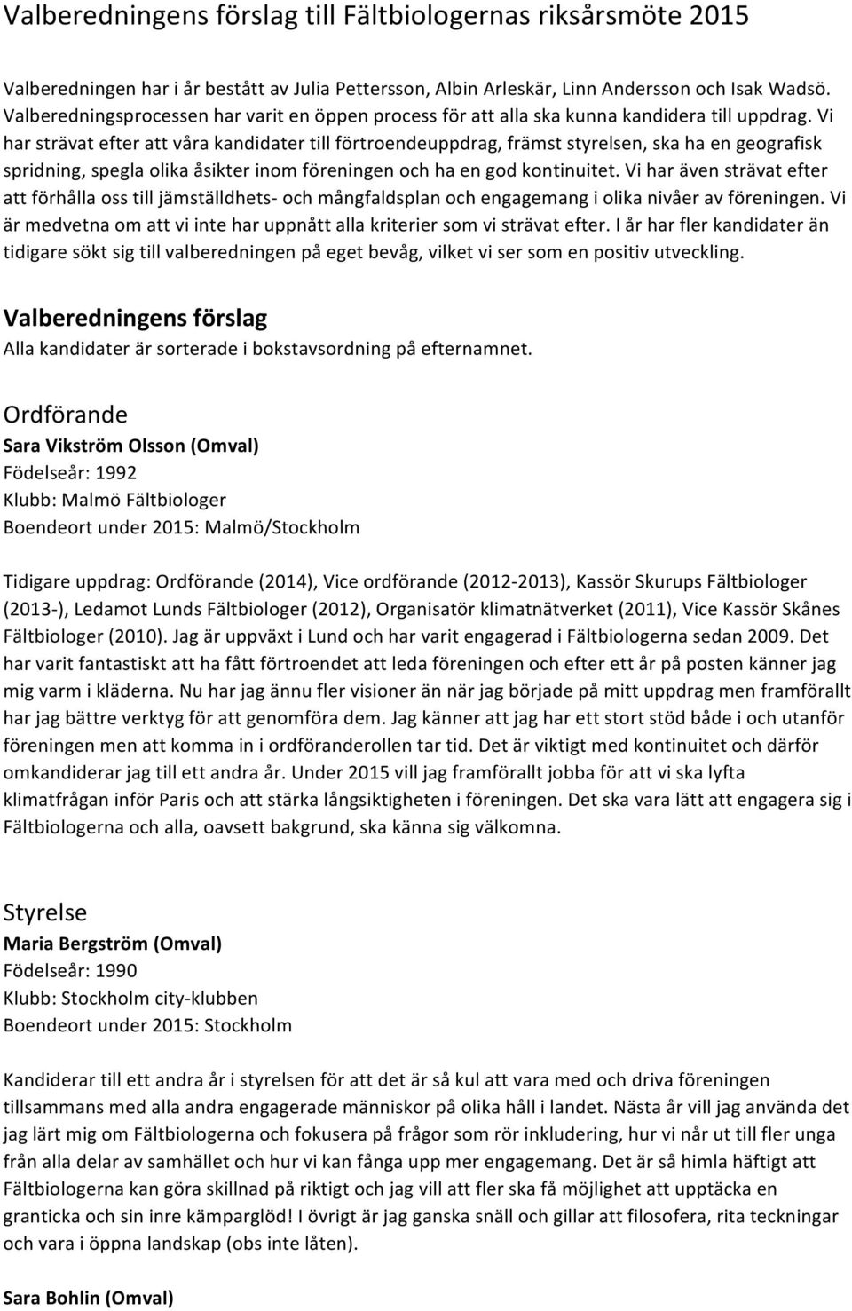 Vi har strävat efter att våra kandidater till förtroendeuppdrag, främst styrelsen, ska ha en geografisk spridning, spegla olika åsikter inom föreningen och ha en god kontinuitet.