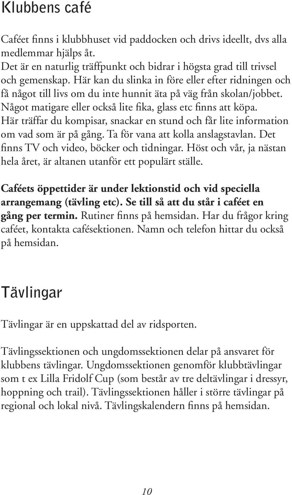 Här träffar du kompisar, snackar en stund och får lite information om vad som är på gång. Ta för vana att kolla anslagstavlan. Det finns TV och video, böcker och tidningar.