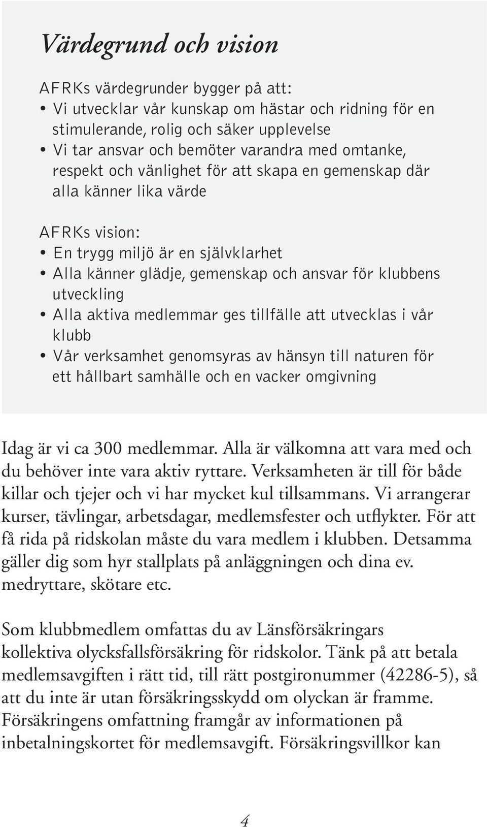 aktiva medlemmar ges tillfälle att utvecklas i vår klubb Vår verksamhet genomsyras av hänsyn till naturen för ett hållbart samhälle och en vacker omgivning Idag är vi ca 300 medlemmar.