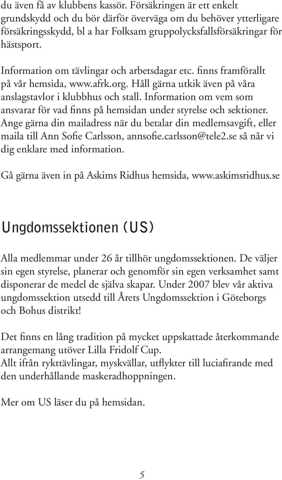 Information om vem som ansvarar för vad finns på hemsidan under styrelse och sektioner. Ange gärna din mailadress när du betalar din medlemsavgift, eller maila till Ann Sofie Carlsson, annsofie.