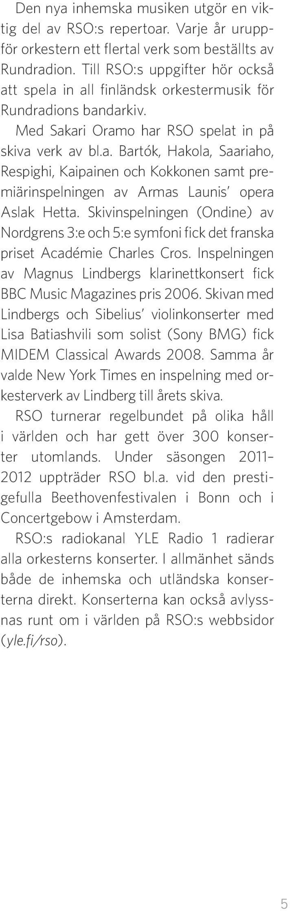 Skivinspelningen (Ondine) av Nordgrens 3:e och 5:e symfoni fick det franska priset Académie Charles Cros. Inspelningen av Magnus Lindbergs klarinettkonsert fick BBC Music Magazines pris 2006.