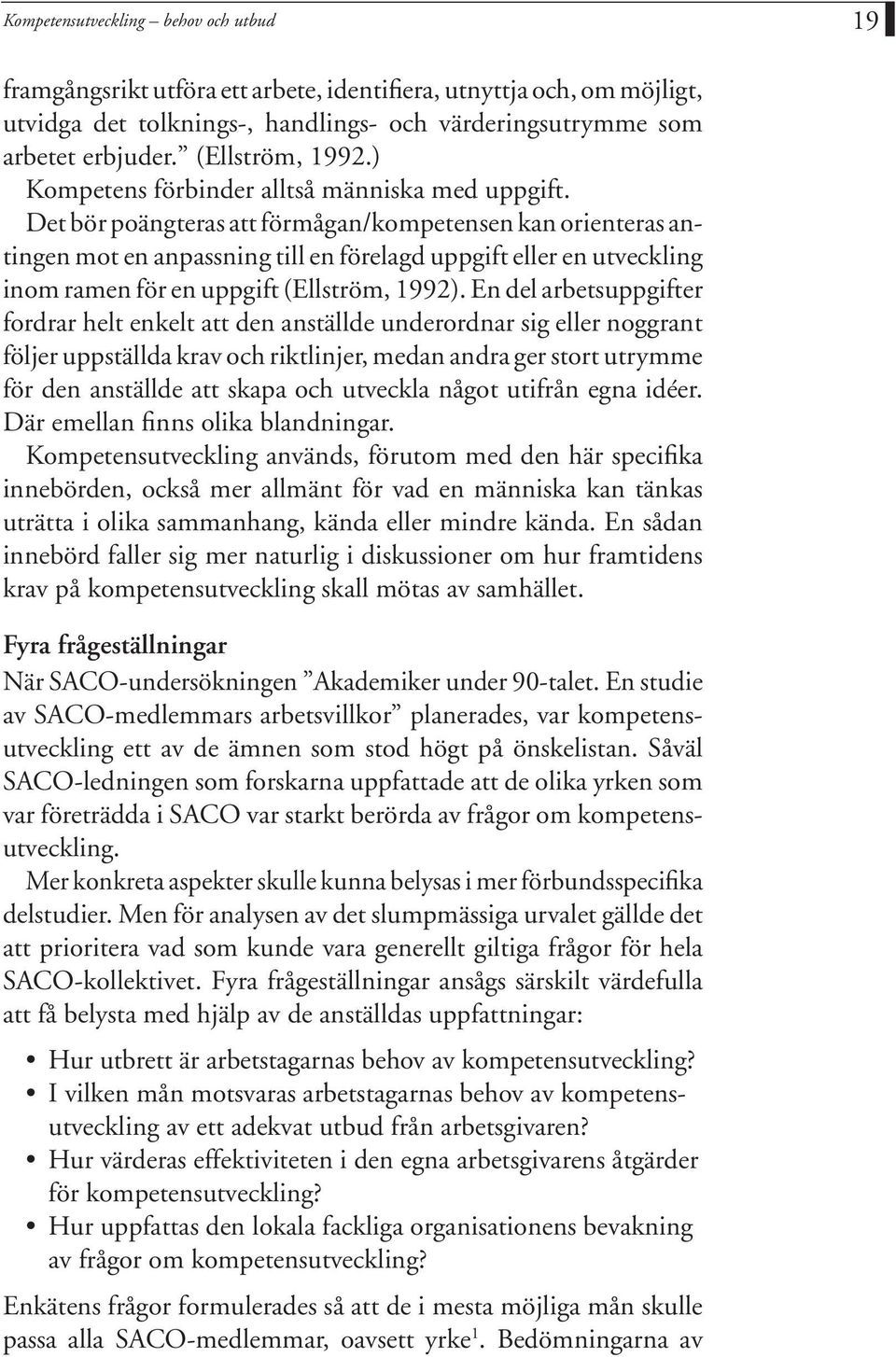 Det bör poängteras att förmågan/kompetensen kan orienteras antingen mot en anpassning till en förelagd uppgift eller en utveckling inom ramen för en uppgift (Ellström, 1992).