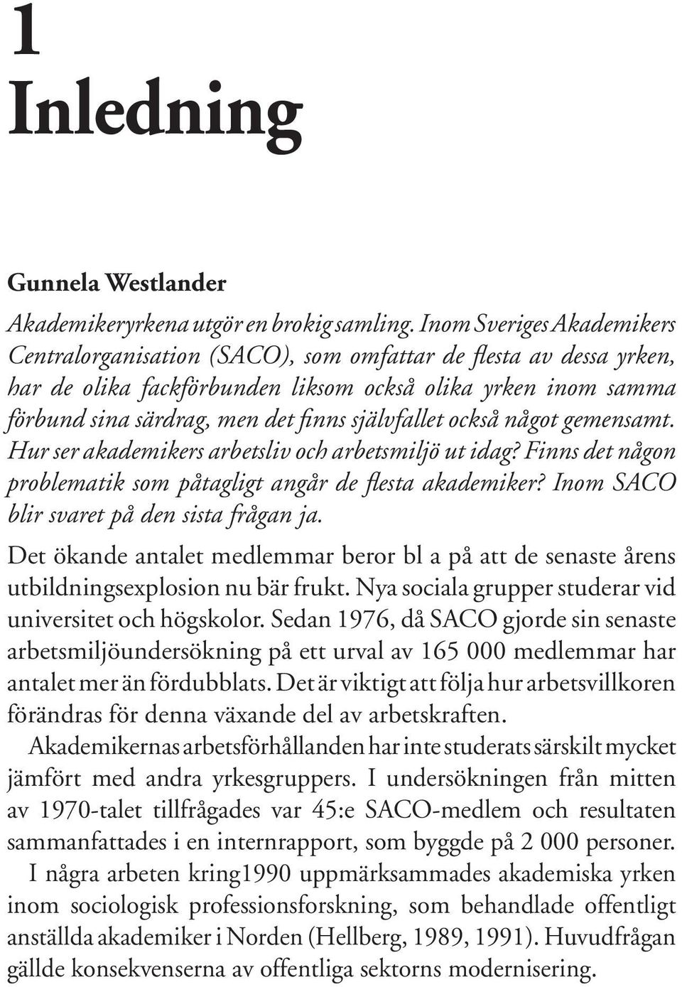 självfallet också något gemensamt. Hur ser akademikers arbetsliv och arbetsmiljö ut idag? Finns det någon problematik som påtagligt angår de flesta akademiker?