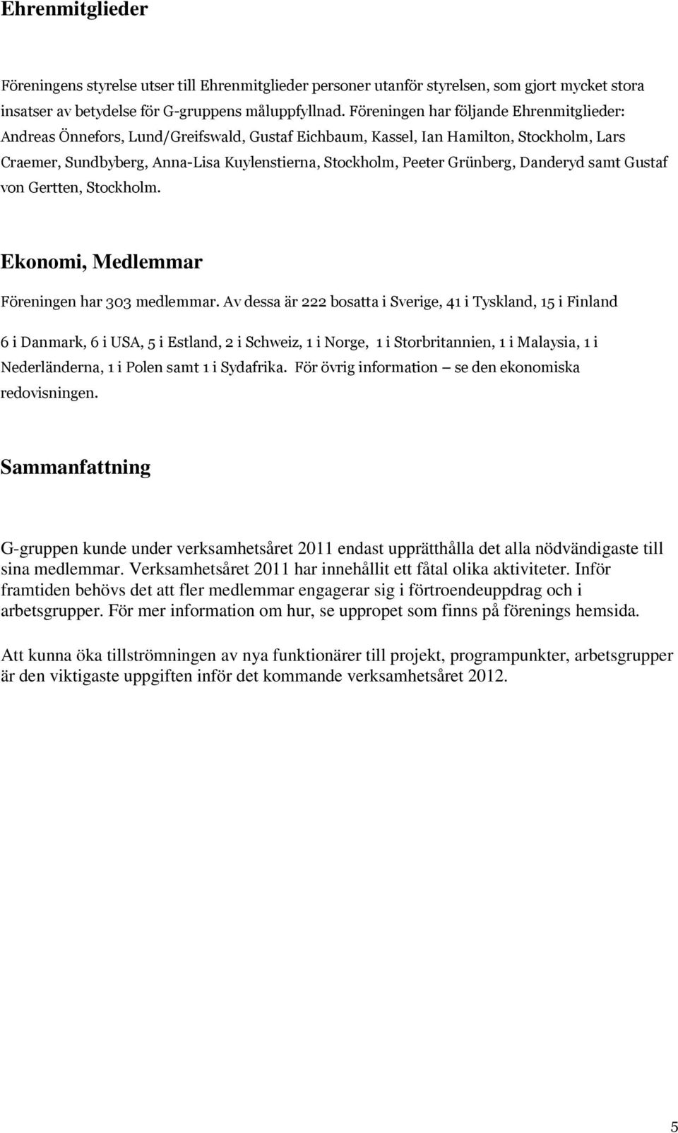 Verksamhetsåret 2011 har innehållit ett fåtal olika aktiviteter. Inför framtiden behövs det att fler medlemmar engagerar sig i förtroendeuppdrag och i arbetsgrupper.