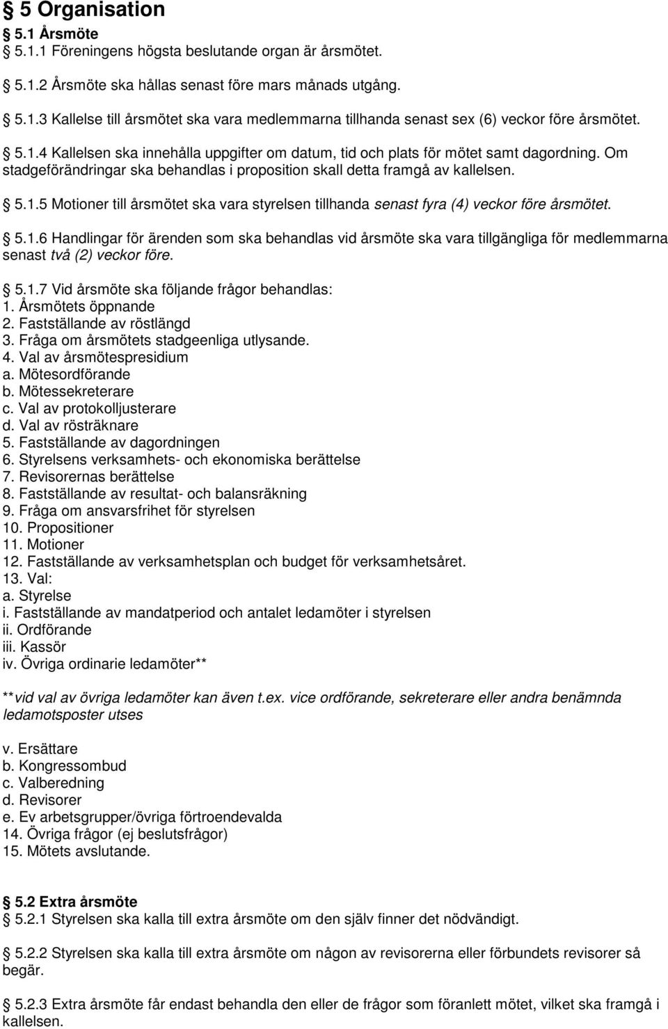 5.1.6 Handlingar för ärenden som ska behandlas vid årsmöte ska vara tillgängliga för medlemmarna senast två (2) veckor före. 5.1.7 Vid årsmöte ska följande frågor behandlas: 1. Årsmötets öppnande 2.