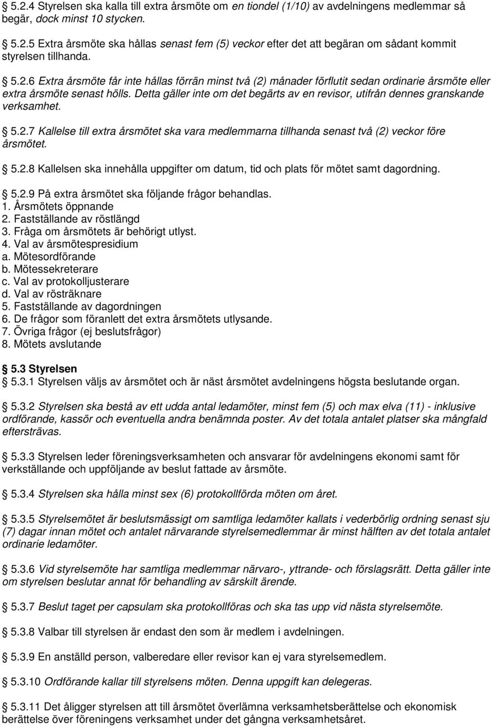 Detta gäller inte om det begärts av en revisor, utifrån dennes granskande verksamhet. 5.2.7 Kallelse till extra årsmötet ska vara medlemmarna tillhanda senast två (2) veckor före årsmötet. 5.2.8 Kallelsen ska innehålla uppgifter om datum, tid och plats för mötet samt dagordning.