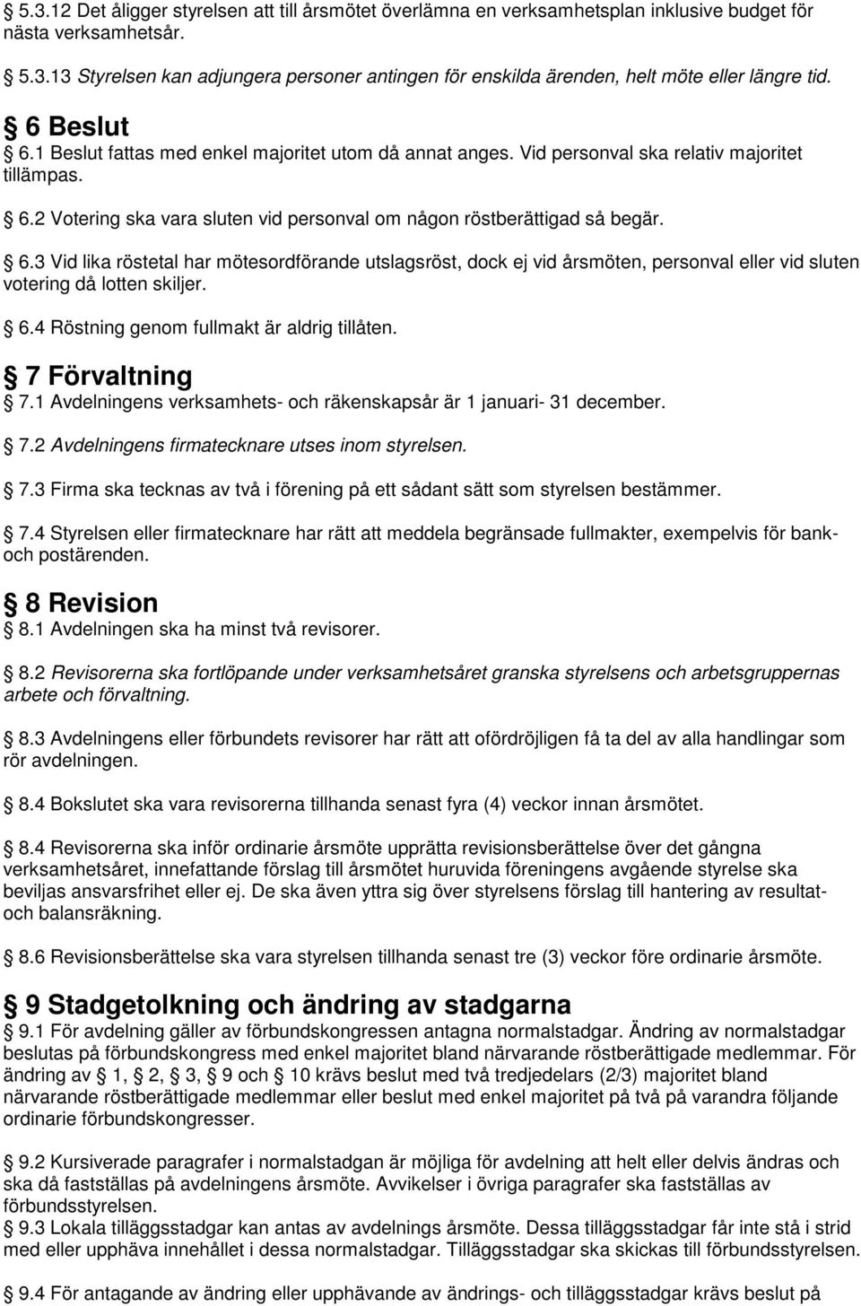 6.4 Röstning genom fullmakt är aldrig tillåten. 7 Förvaltning 7.1 Avdelningens verksamhets- och räkenskapsår är 1 januari- 31 december. 7.2 Avdelningens firmatecknare utses inom styrelsen. 7.3 Firma ska tecknas av två i förening på ett sådant sätt som styrelsen bestämmer.