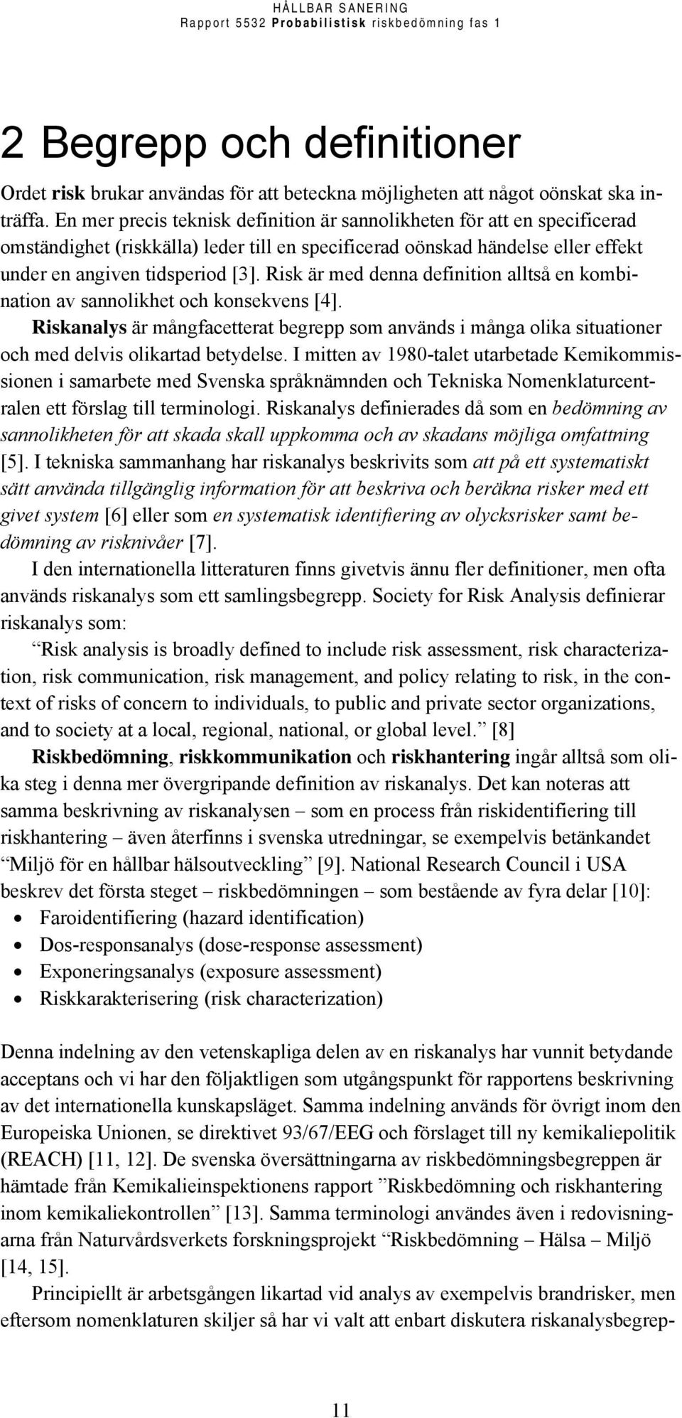 Risk är med denna definition alltså en kombination av sannolikhet och konsekvens [4]. Riskanalys är mångfacetterat begrepp som används i många olika situationer och med delvis olikartad betydelse.