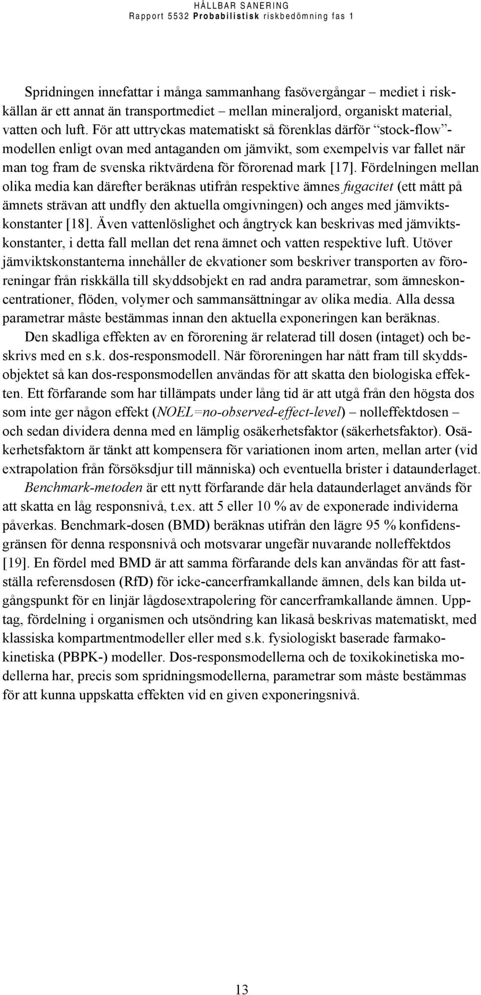 [17]. Fördelningen mellan olika media kan därefter beräknas utifrån respektive ämnes fugacitet (ett mått på ämnets strävan att undfly den aktuella omgivningen) och anges med jämviktskonstanter [18].