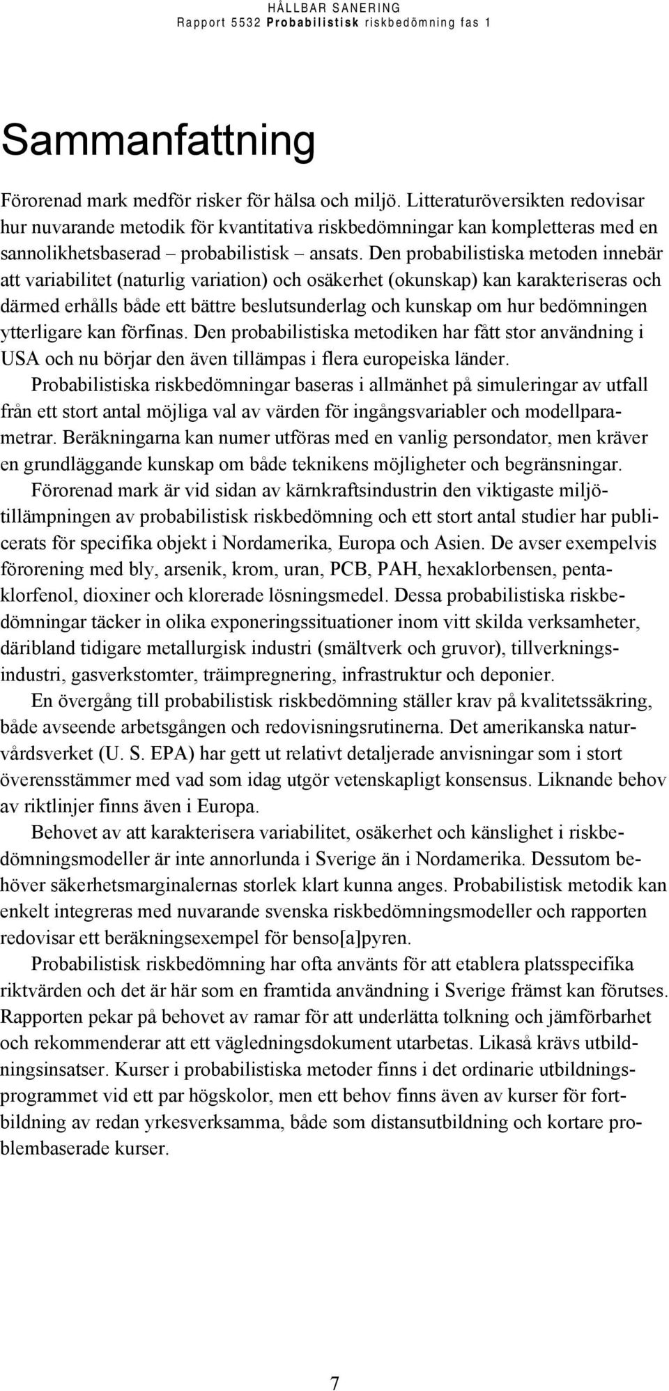 Den probabilistiska metoden innebär att variabilitet (naturlig variation) och osäkerhet (okunskap) kan karakteriseras och därmed erhålls både ett bättre beslutsunderlag och kunskap om hur bedömningen