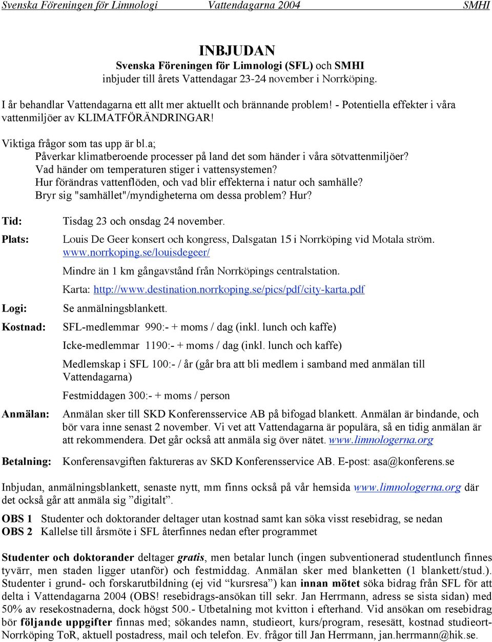 Vad händer om temperaturen stiger i vattensystemen? Hur förändras vattenflöden, och vad blir effekterna i natur och samhälle? Bryr sig "samhället"/myndigheterna om dessa problem? Hur? Tid: Plats: Logi: Kostnad: Anmälan: Betalning: Tisdag 23 och onsdag 24 november.