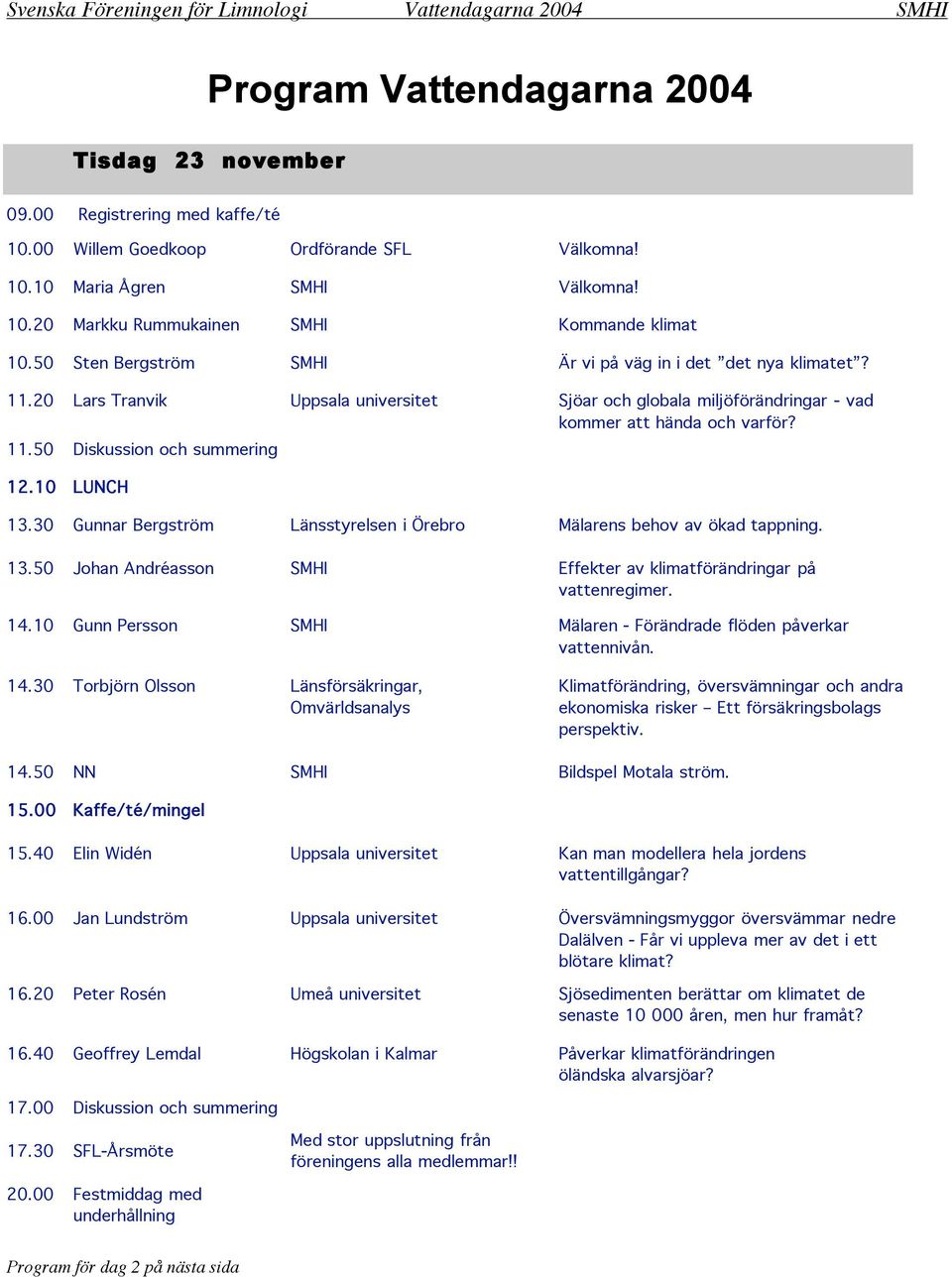 10 LUNCH 13.30 Gunnar Bergström Länsstyrelsen i Örebro Mälarens behov av ökad tappning. 13.50 Johan Andréasson SMHI Effekter av klimatförändringar på vattenregimer. 14.