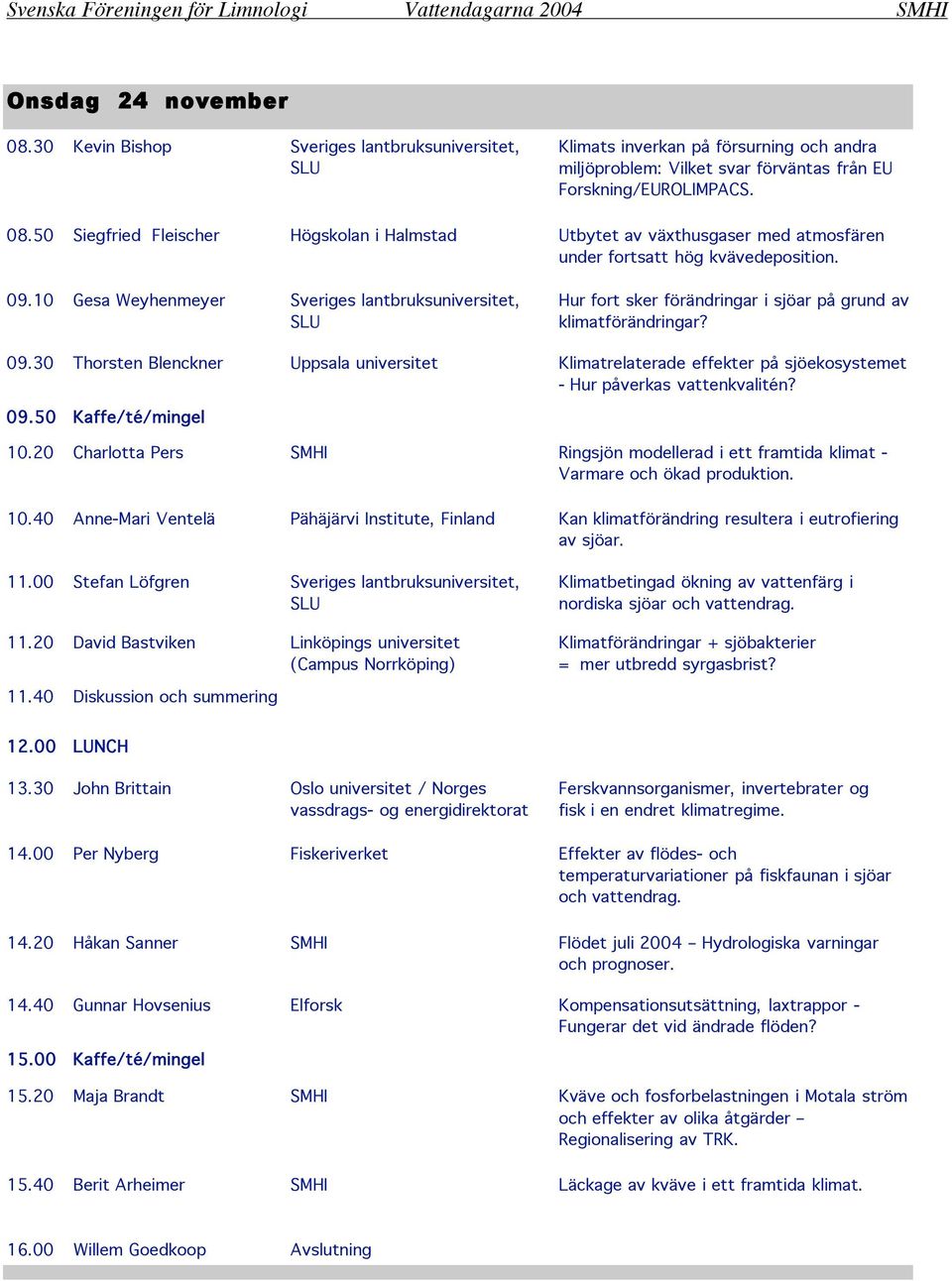 30 Thorsten Blenckner Uppsala universitet Klimatrelaterade effekter på sjöekosystemet - Hur påverkas vattenkvalitén? 09.50 Kaffe/té/mingel 10.