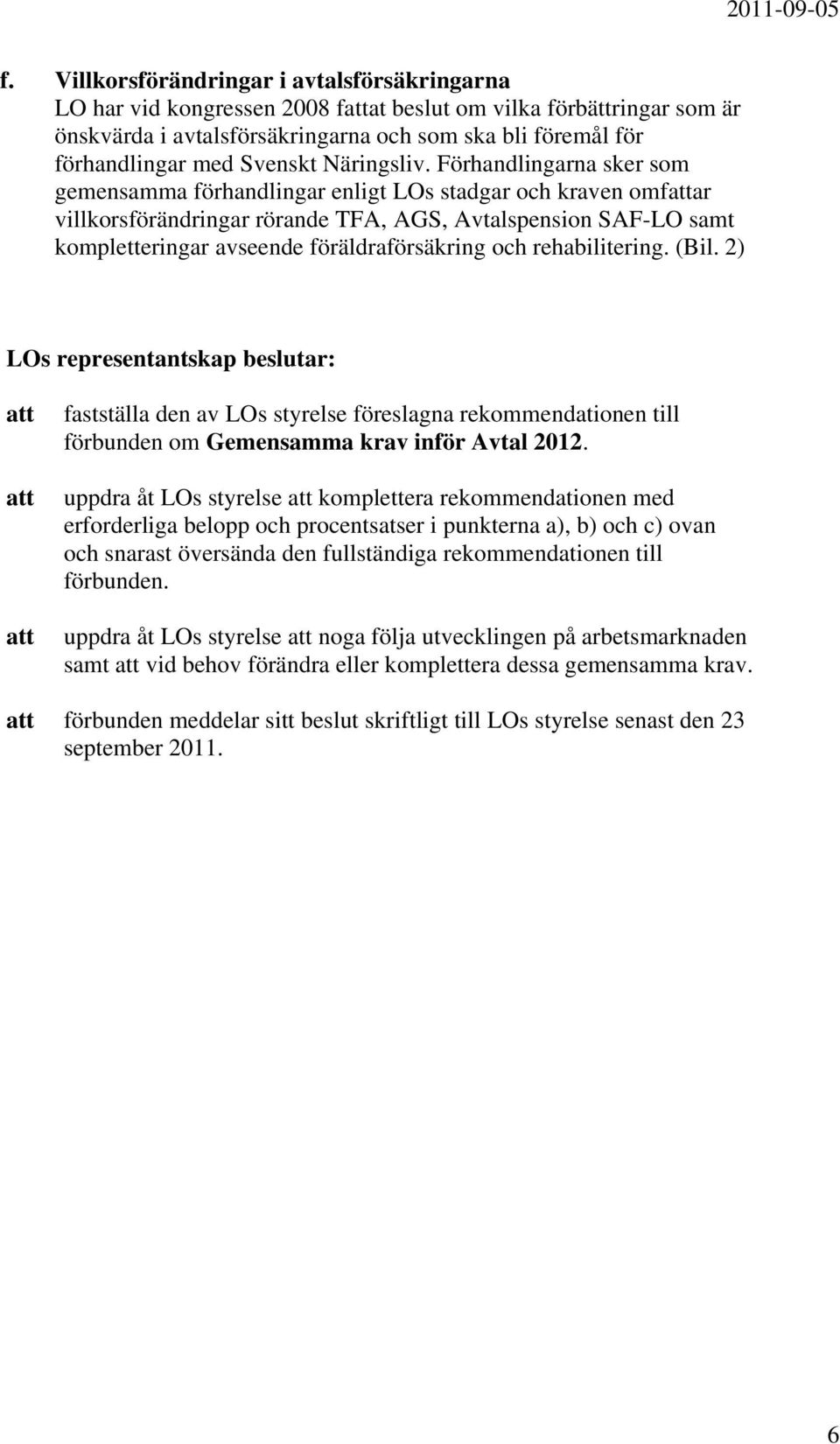 Förhandlingarna sker som gemensamma förhandlingar enligt LOs stadgar och kraven omfar villkorsförändringar rörande TFA, AGS, Avtalspension SAF-LO samt kompletteringar avseende föräldraförsäkring och