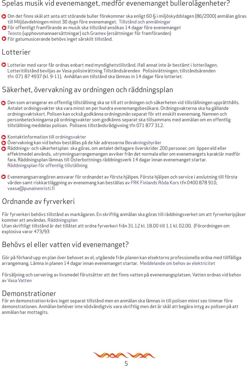 Tillstånd och anmälningar För offentligt framförande av musik ska tillstånd ansökas 14 dagar före evenemanget Teosto (upphovsmannaersättningar) och Gramex (ersättningar för framföranden) För