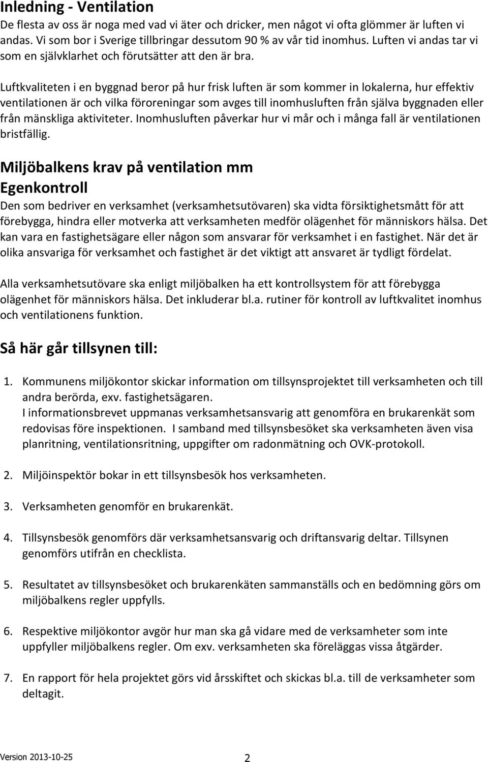 Luftkvaliteten i en byggnad beror på hur frisk luften är som kommer in lokalerna, hur effektiv ventilationen är och vilka föroreningar som avges till inomhusluften från själva byggnaden eller från