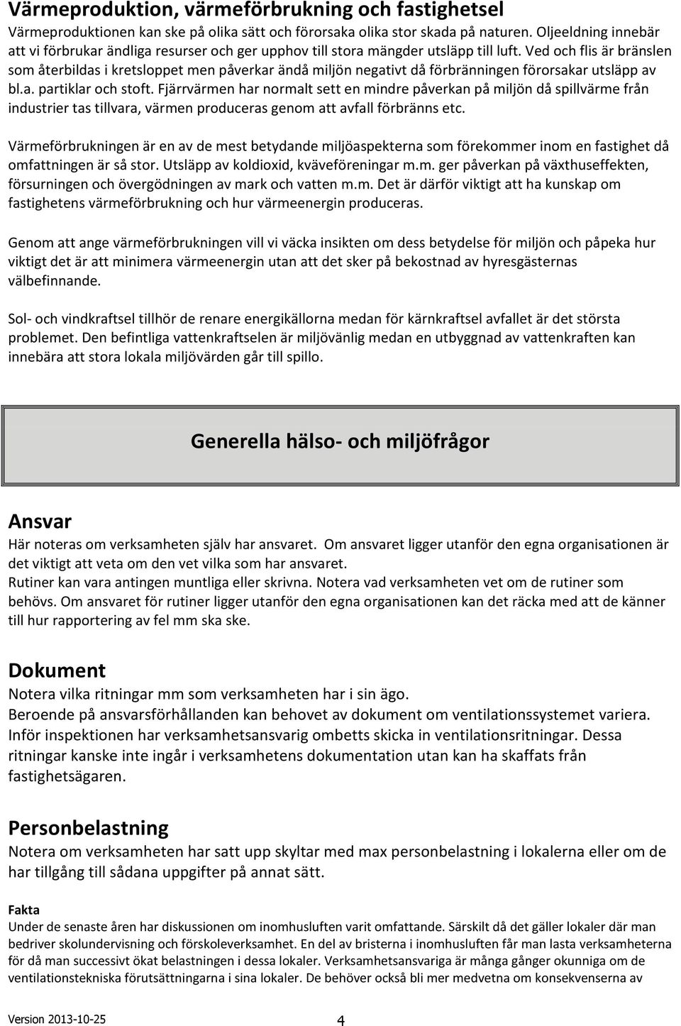 Ved och flis är bränslen som återbildas i kretsloppet men påverkar ändå miljön negativt då förbränningen förorsakar utsläpp av bl.a. partiklar och stoft.