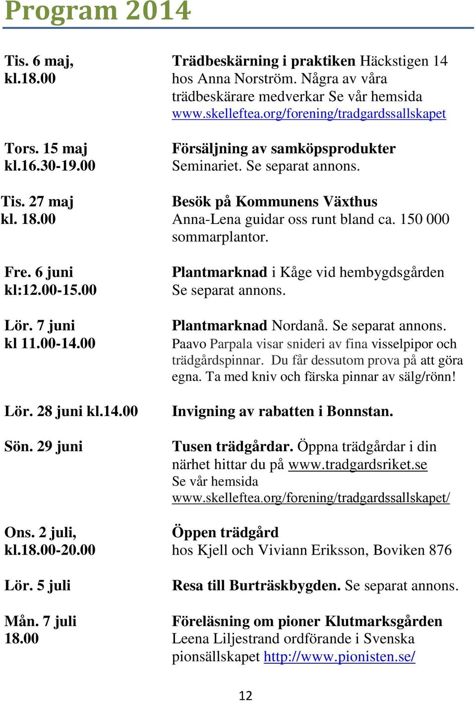 6 juni kl:12.00-15.00 Lör. 7 juni kl 11.00-14.00 Lör. 28 juni kl.14.00 Sön. 29 juni Plantmarknad i Kåge vid hembygdsgården Se separat annons.