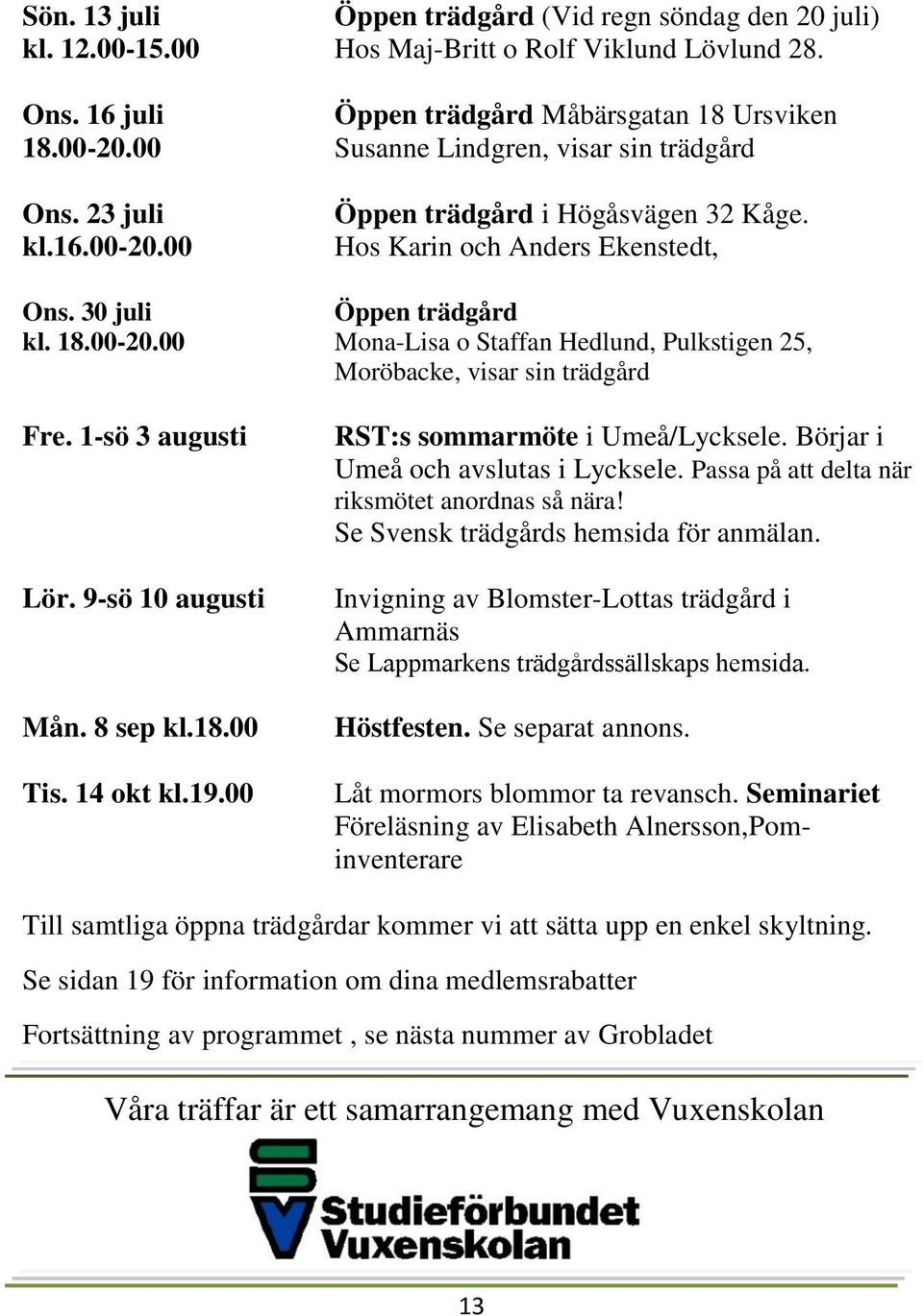 1-sö 3 augusti Lör. 9-sö 10 augusti Mån. 8 sep kl.18.00 Tis. 14 okt kl.19.00 RST:s sommarmöte i Umeå/Lycksele. Börjar i Umeå och avslutas i Lycksele. Passa på att delta när riksmötet anordnas så nära!