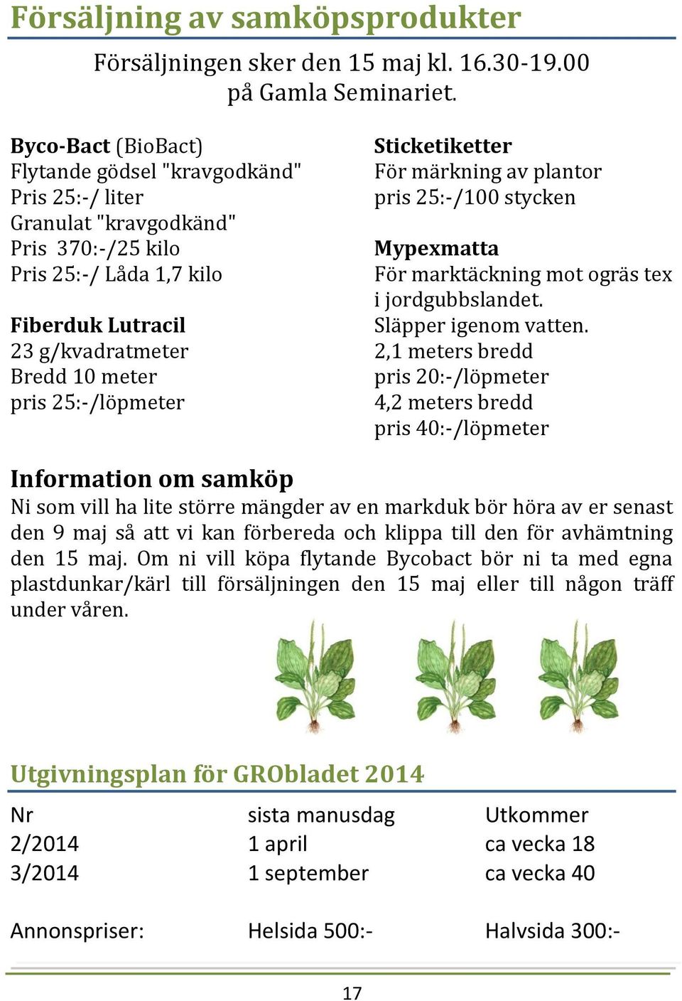 25:-/löpmeter Sticketiketter För märkning av plantor pris 25:-/100 stycken Mypexmatta För marktäckning mot ogräs tex i jordgubbslandet. Släpper igenom vatten.