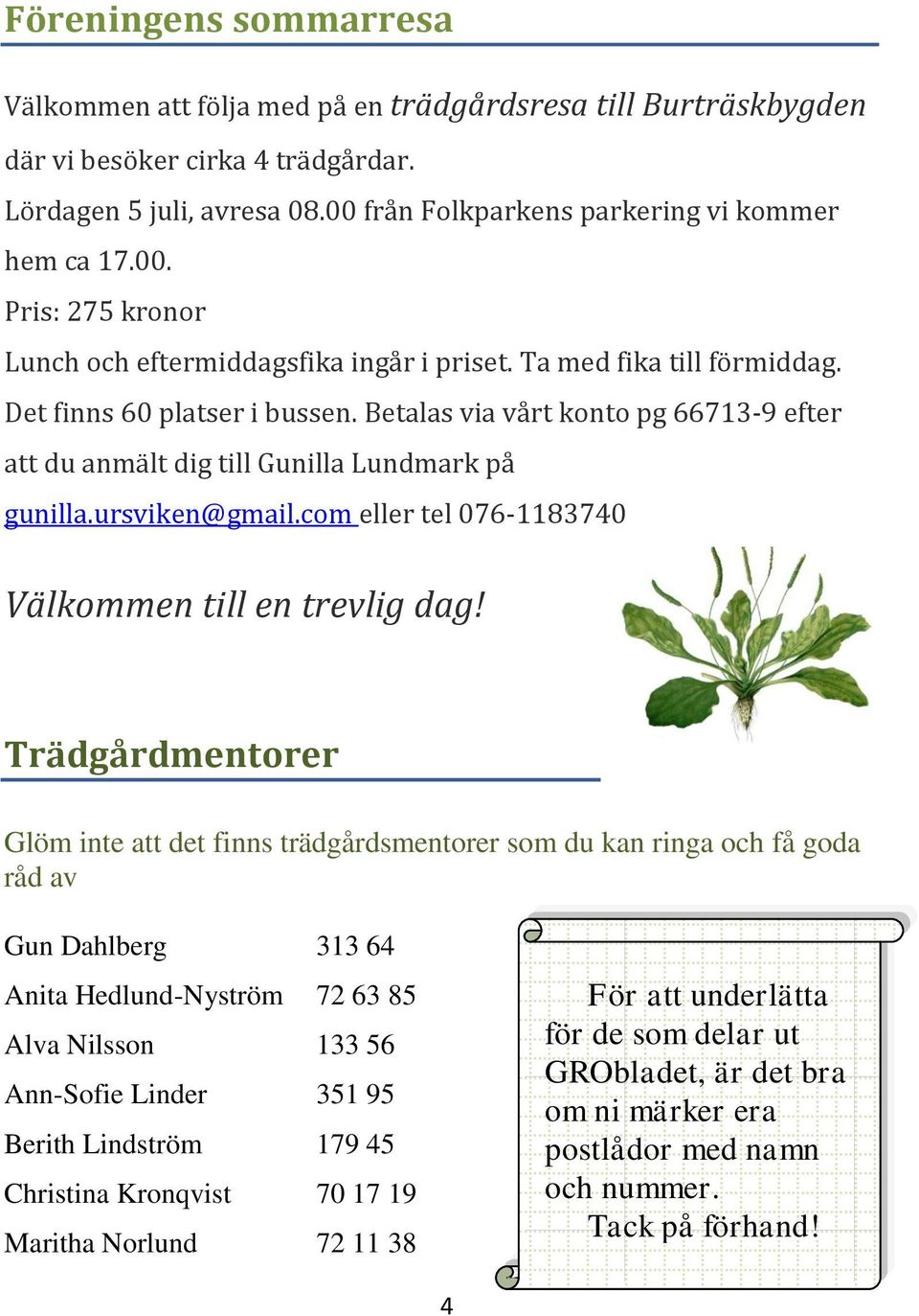 Betalas via vårt konto pg 66713-9 efter att du anmält dig till Gunilla Lundmark på gunilla.ursviken@gmail.com eller tel 076-1183740 Välkommen till en trevlig dag!