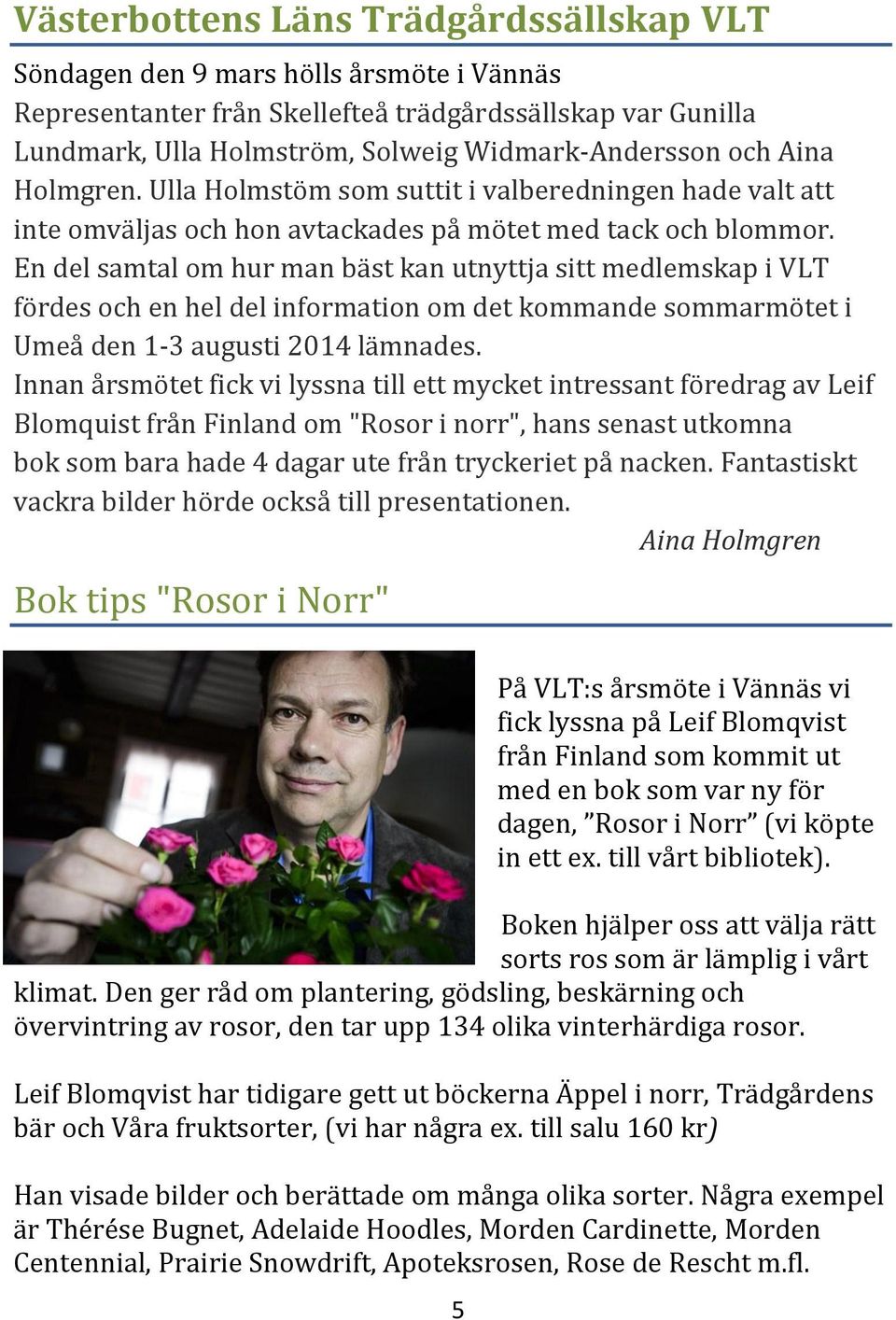 En del samtal om hur man bäst kan utnyttja sitt medlemskap i VLT fördes och en hel del information om det kommande sommarmötet i Umeå den 1-3 augusti 2014 lämnades.