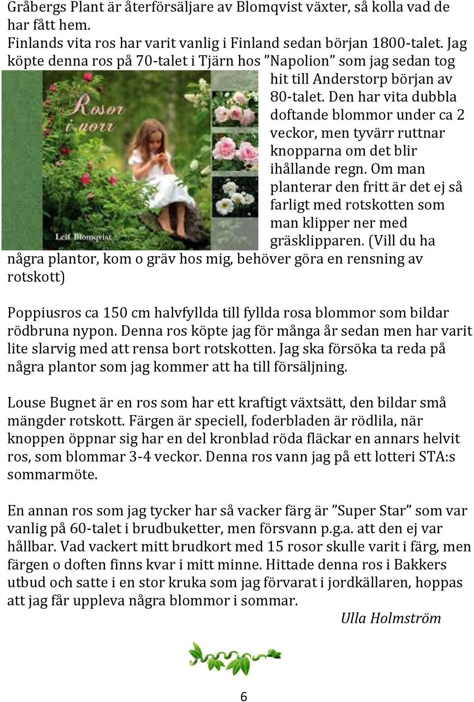 Den har vita dubbla doftande blommor under ca 2 veckor, men tyvärr ruttnar knopparna om det blir ihållande regn.