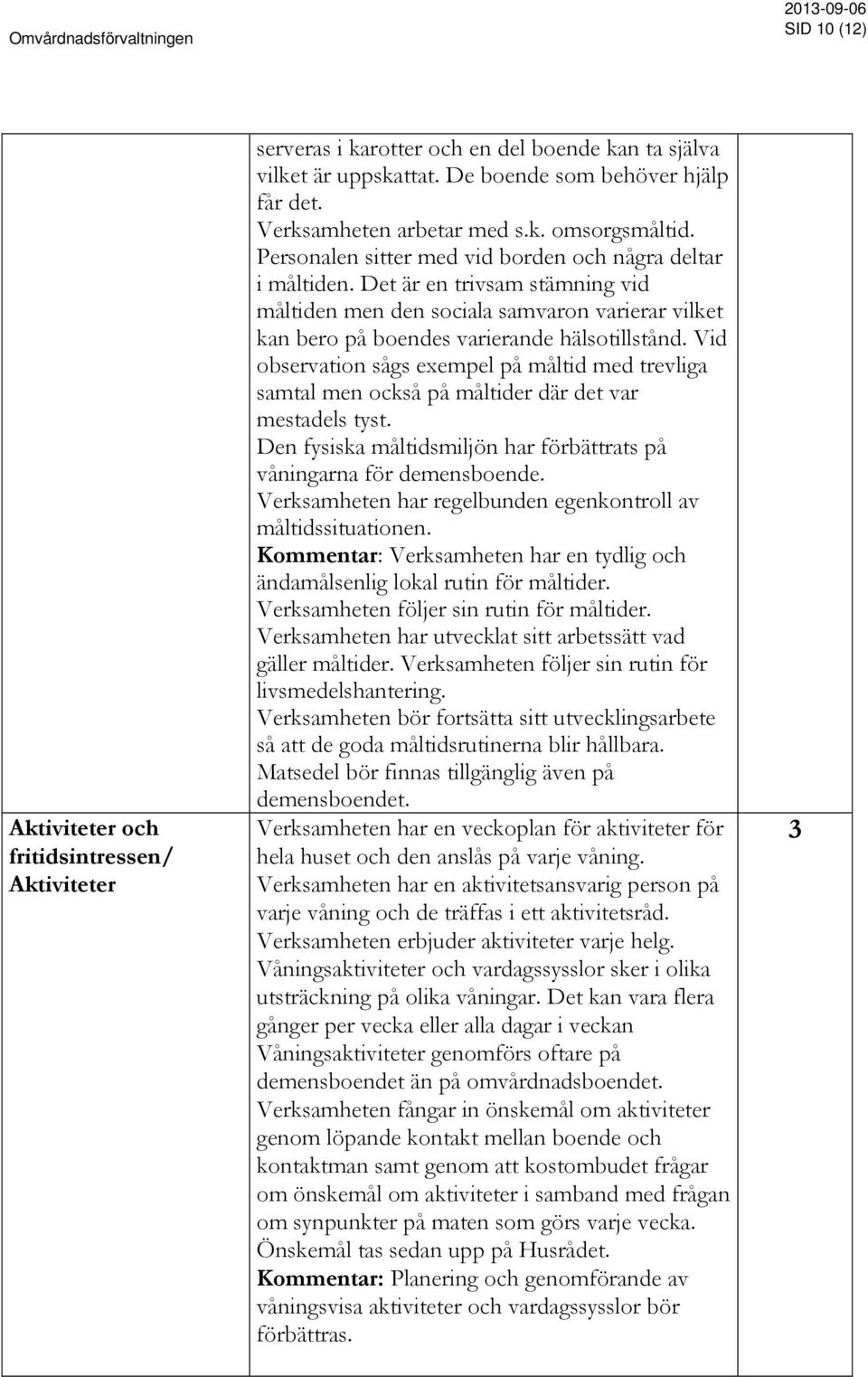 Vid observation sågs exempel på måltid med trevliga samtal men också på måltider där det var mestadels tyst. Den fysiska måltidsmiljön har förbättrats på våningarna för demensboende.