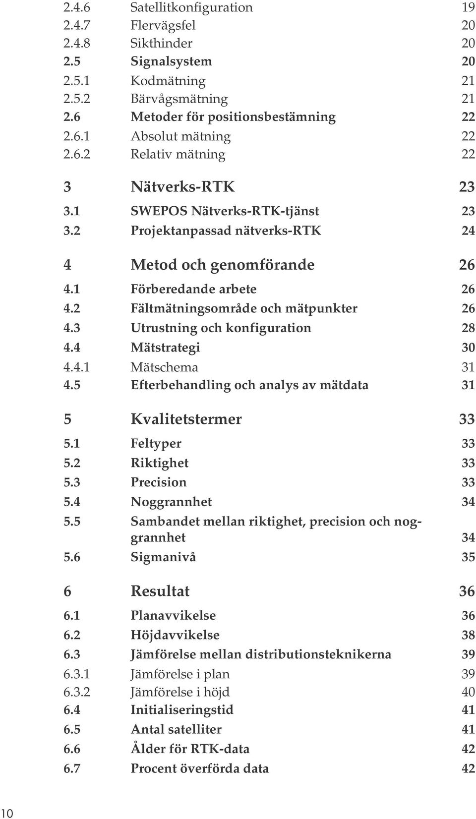 2 Fältmätningsområde och mätpunkter 26 4.3 Utrustning och konfiguration 28 4.4 Mätstrategi 3 4.4.1 Mätschema 31 4.5 Efterbehandling och analys av mätdata 31 5 Kvalitetstermer 33 5.1 Feltyper 33 5.