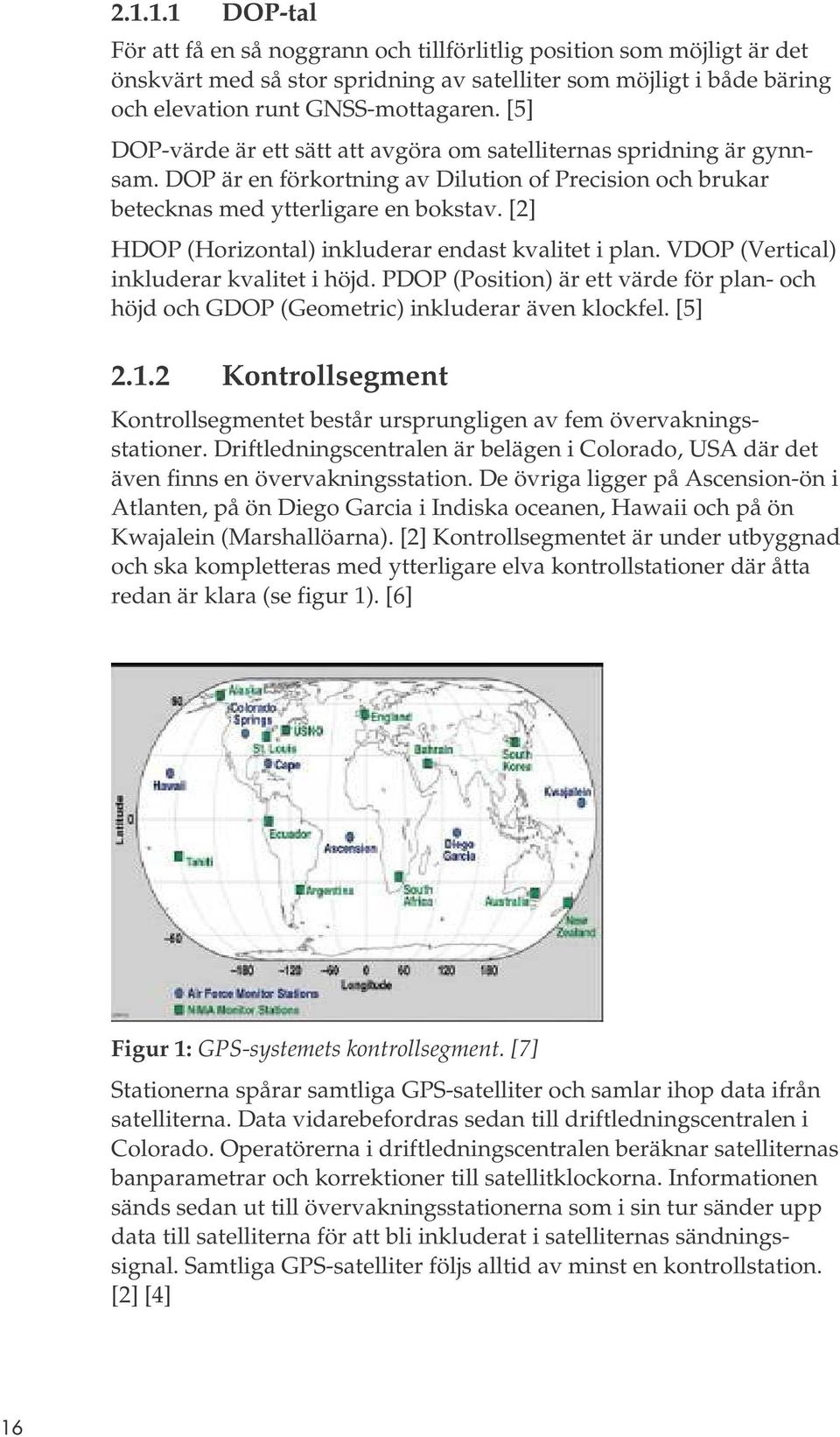 [2] HDOP (Horizontal) inkluderar endast kvalitet i plan. VDOP (Vertical) inkluderar kvalitet i höjd. PDOP (Position) är ett värde för plan- och höjd och GDOP (Geometric) inkluderar även klockfel.