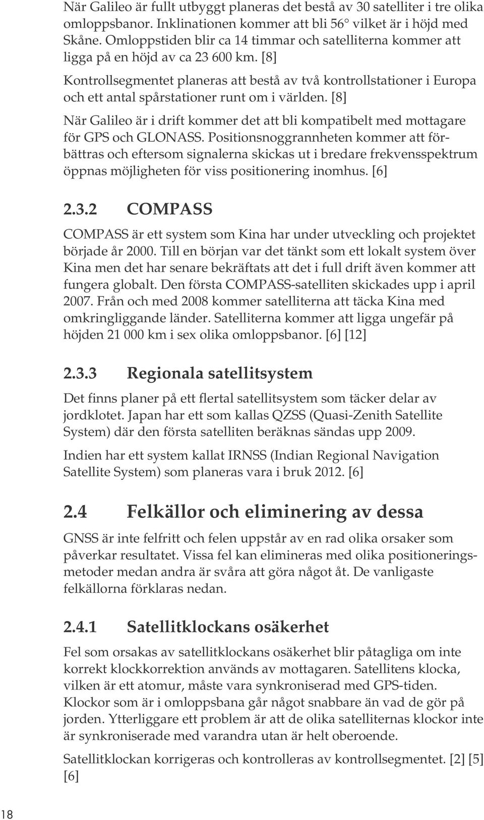 [8] Kontrollsegmentet planeras att bestå av två kontrollstationer i Europa och ett antal spårstationer runt om i världen.