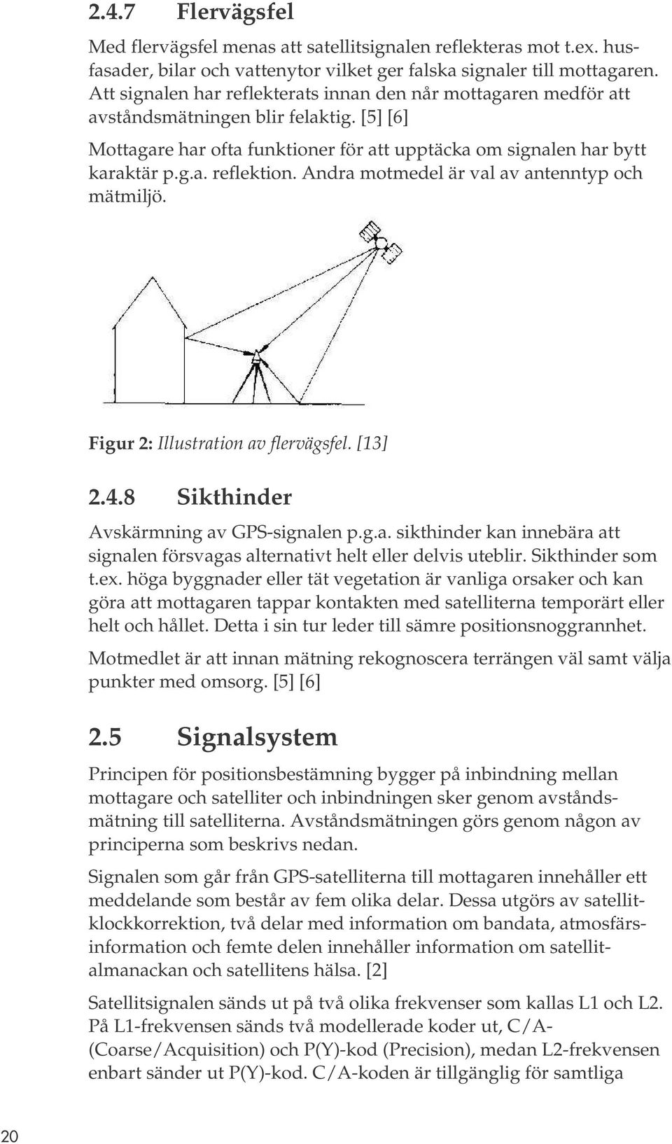 Andra motmedel är val av antenntyp och mätmiljö. Figur 2: Illustration av flervägsfel. [13] 2.4.8 Sikthinder Avskärmning av GPS-signalen p.g.a. sikthinder kan innebära att signalen försvagas alternativt helt eller delvis uteblir.