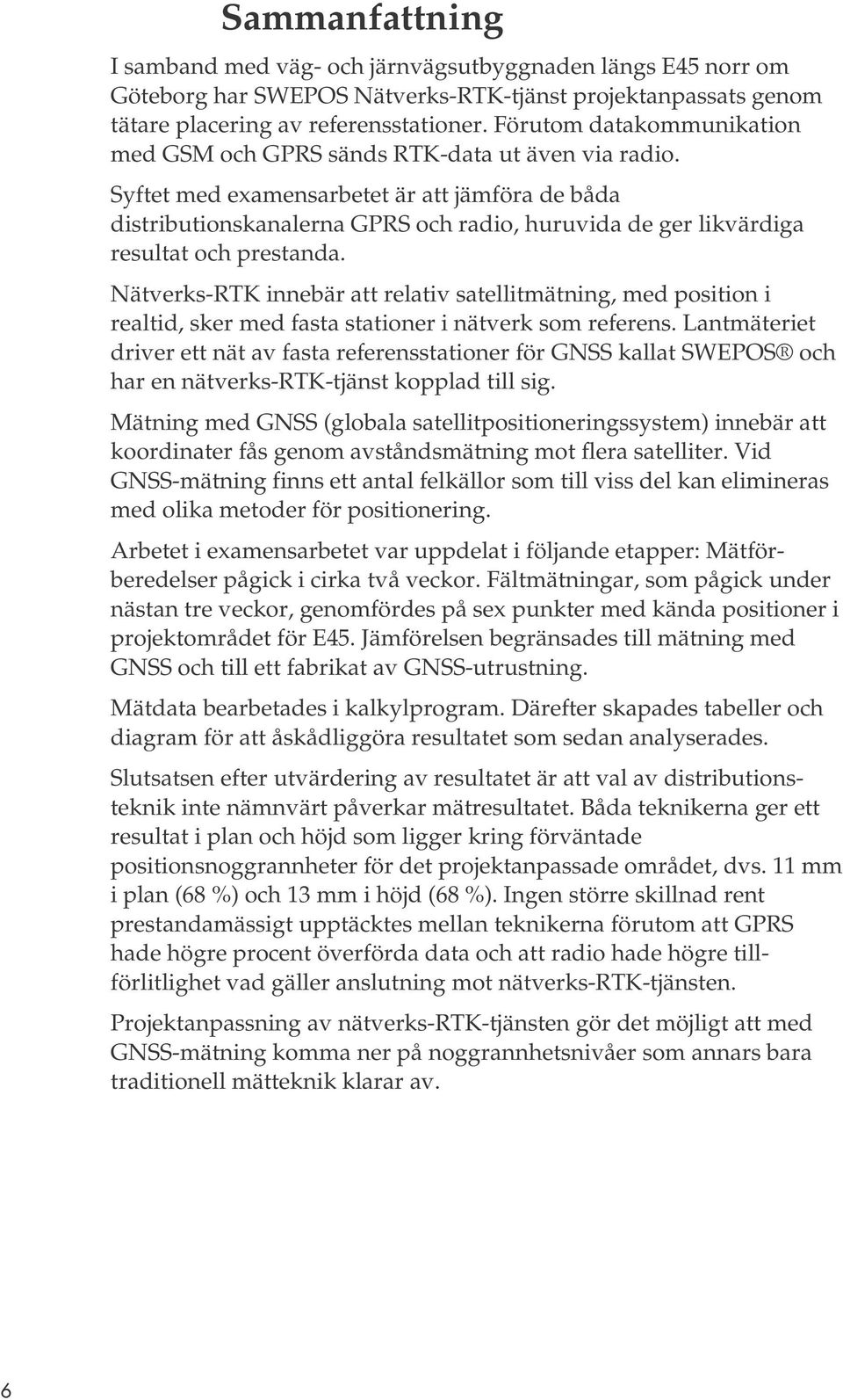 Syftet med examensarbetet är att jämföra de båda distributionskanalerna GPRS och radio, huruvida de ger likvärdiga resultat och prestanda.